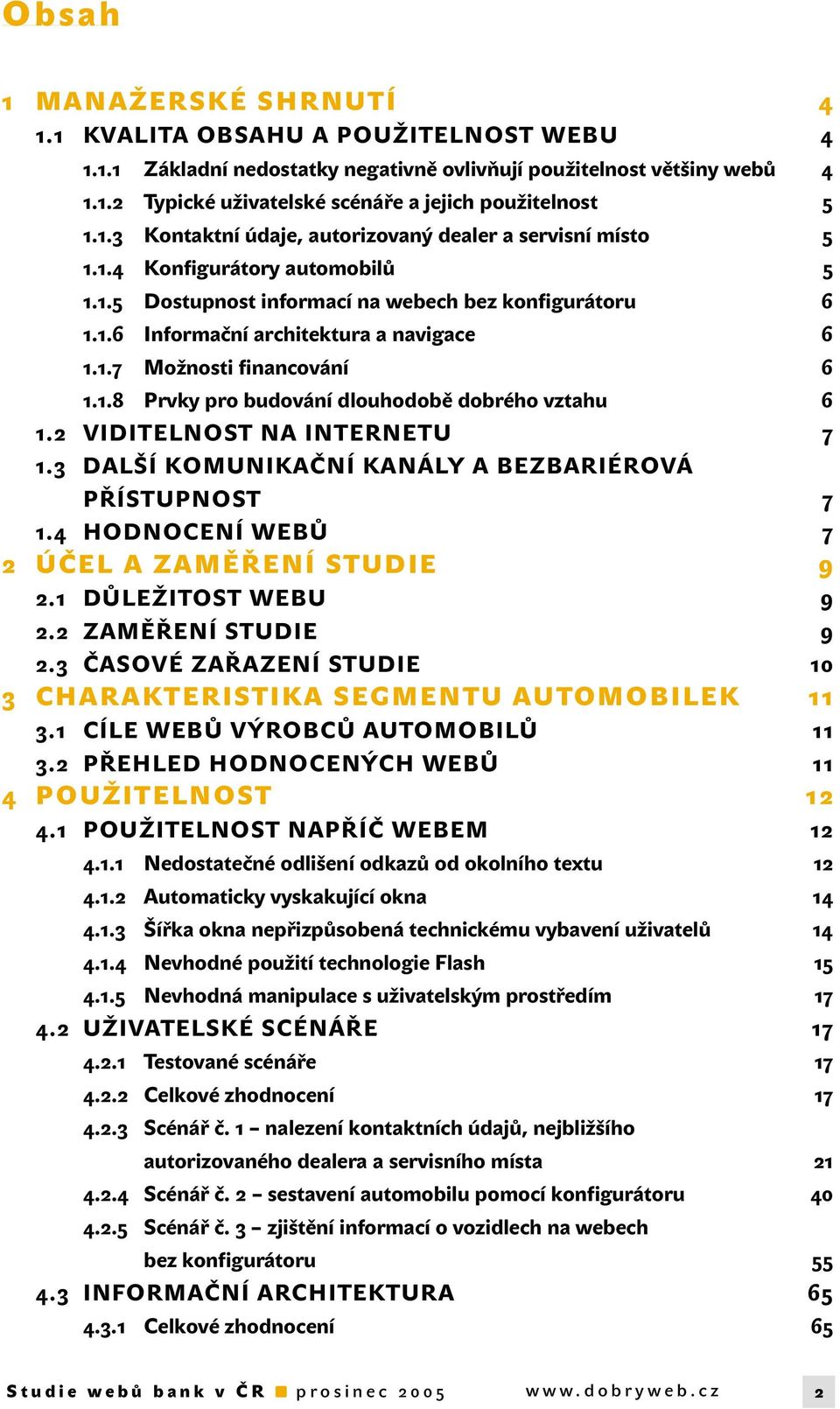 1.8 Prvky pro budování dlouhodobě dobrého vztahu 6 1.2 VIDITELNOST NA INTERNETU 7 1.3 DALŠÍ KOMUNIKAČNÍ KANÁLY A BEZBARIÉROVÁ PŘÍSTUPNOST 7 1.4 HODNOCENÍ WEBŮ 7 2 ÚČEL A ZAMĚŘENÍ STUDIE 9 2.