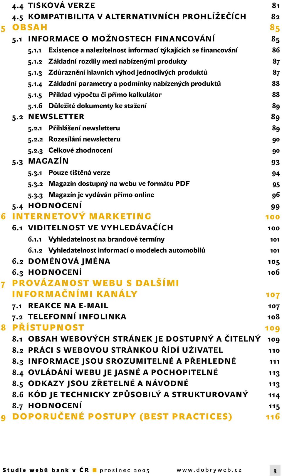 2 NEWSLETTER 89 5.2.1 Přihlášení newsletteru 89 5.2.2 Rozesílání newsletteru 90 5.2.3 Celkové zhodnocení 90 5.3 MAGAZÍN 93 5.3.1 Pouze tištěná verze 94 5.3.2 Magazín dostupný na webu ve formátu PDF 95 5.