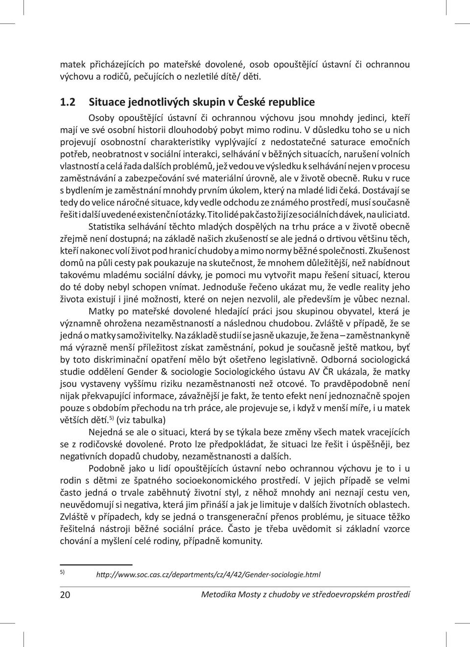 V důsledku toho se u nich projevují osobnostní charakteristiky vyplývající z nedostatečné saturace emočních potřeb, neobratnost v sociální interakci, selhávání v běžných situacích, narušení volních