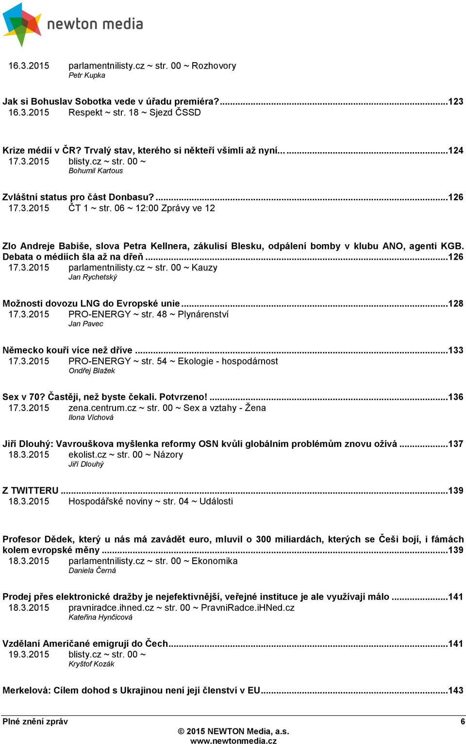 06 ~ 12:00 Zprávy ve 12 Zlo Andreje Babiše, slova Petra Kellnera, zákulisí Blesku, odpálení bomby v klubu ANO, agenti KGB. Debata o médiích šla aţ na dřeň... 126 17.3.2015 parlamentnilisty.cz ~ str.