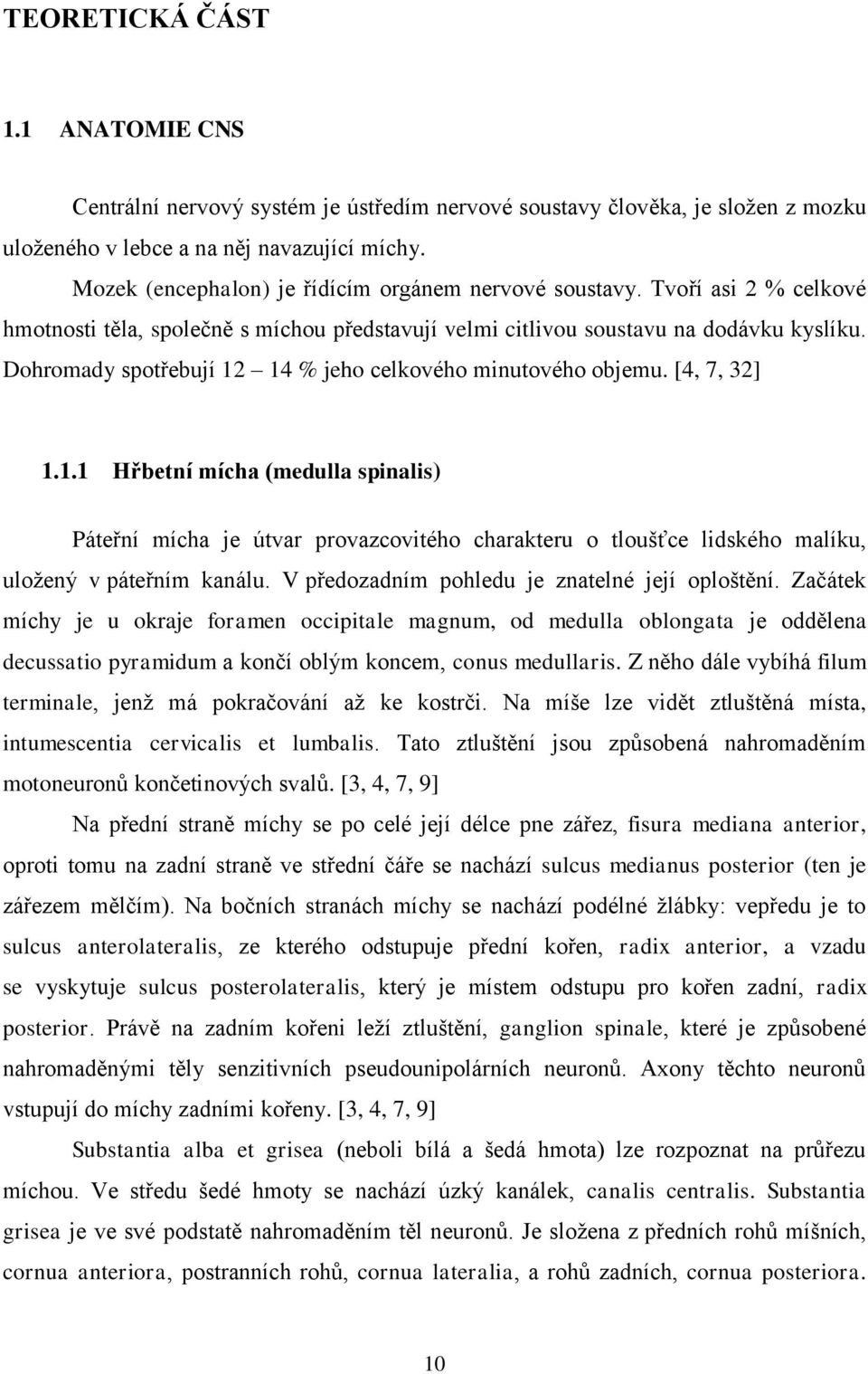 Dohromady spotřebují 12 14 % jeho celkového minutového objemu. [4, 7, 32] 1.1.1 Hřbetní mícha (medulla spinalis) Páteřní mícha je útvar provazcovitého charakteru o tloušťce lidského malíku, uložený v páteřním kanálu.