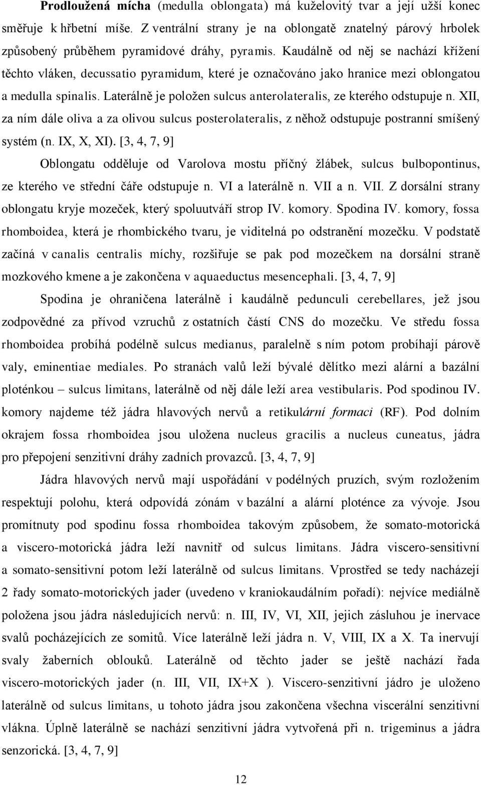 Kaudálně od něj se nachází křížení těchto vláken, decussatio pyramidum, které je označováno jako hranice mezi oblongatou a medulla spinalis.