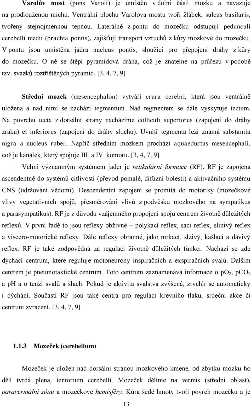 V pontu jsou umístěna jádra nucleus pontis, sloužící pro přepojení dráhy z kůry do mozečku. O ně se štěpí pyramidová dráha, což je znatelné na průřezu v podobě tzv. svazků roztříštěných pyramid.