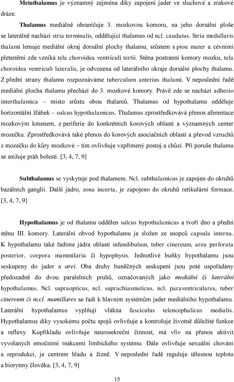 Stria medullaris thalami lemuje mediální okraj dorsální plochy thalamu, srůstem s piou mater a cévními pleteněmi zde vzniká tela choroidea ventriculi tertii.