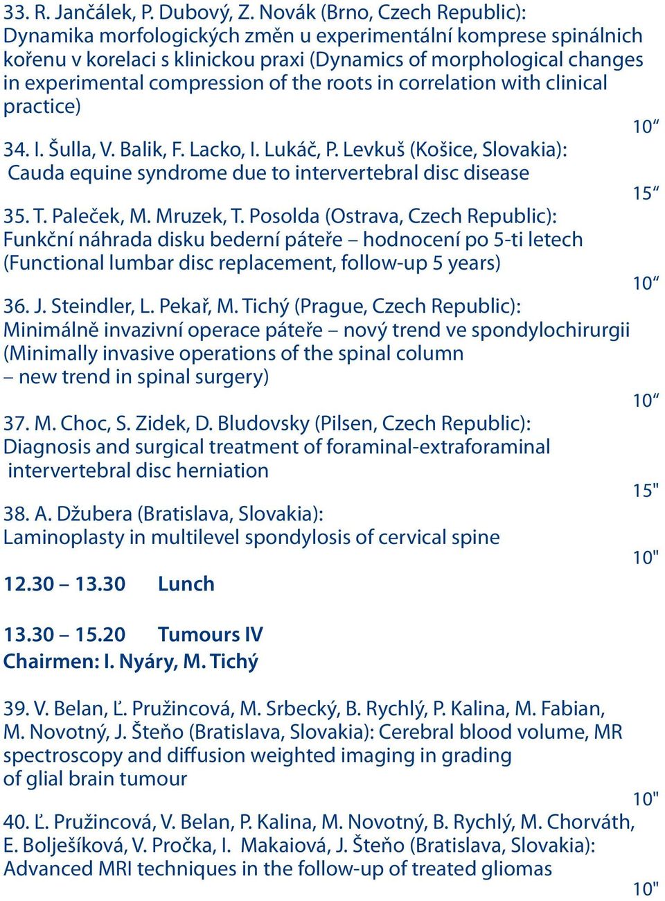 the roots in correlation with clinical practice) 10 34. I. Šulla, V. Balik, F. Lacko, I. Lukáč, P. Levkuš (Košice, Slovakia): Cauda equine syndrome due to intervertebral disc disease 15 35. T.