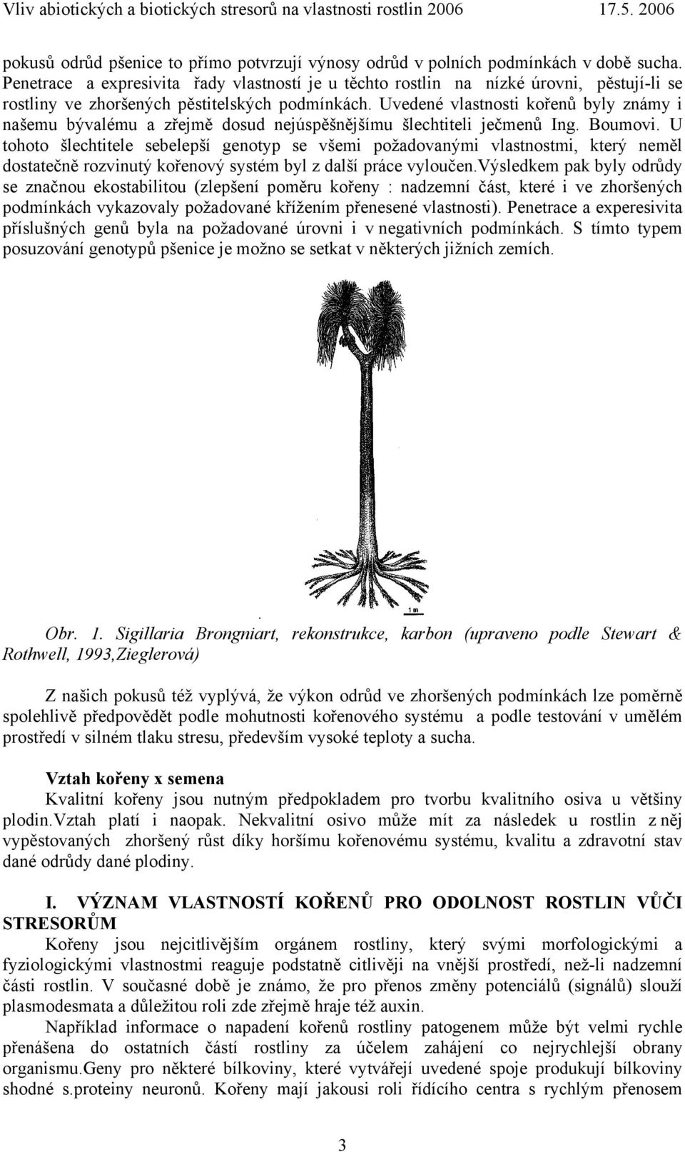 Uvedené vlastnosti kořenů byly známy i našemu bývalému a zřejmě dosud nejúspěšnějšímu šlechtiteli ječmenů Ing. Boumovi.