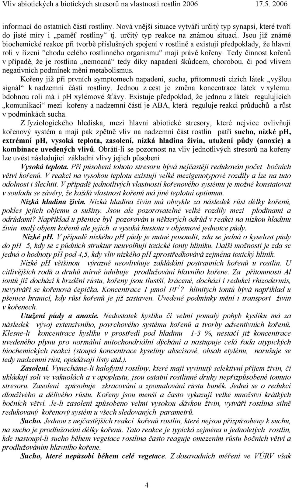 Tedy činnost kořenů v případě, že je rostlina nemocná tedy díky napadení škůdcem, chorobou, či pod vlivem negativních podmínek mění metabolismus.