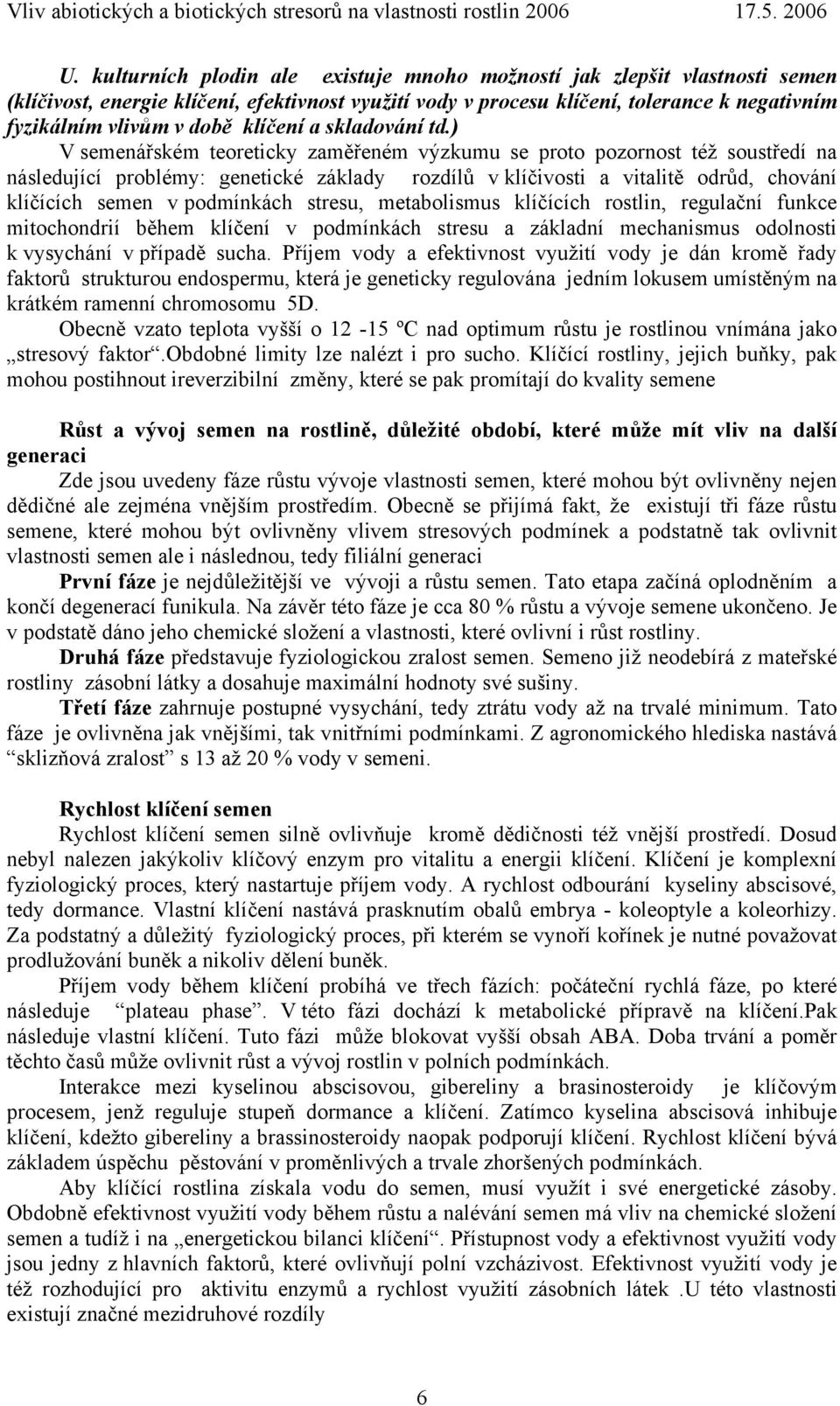 ) V semenářském teoreticky zaměřeném výzkumu se proto pozornost též soustředí na následující problémy: genetické základy rozdílů v klíčivosti a vitalitě odrůd, chování klíčících semen v podmínkách