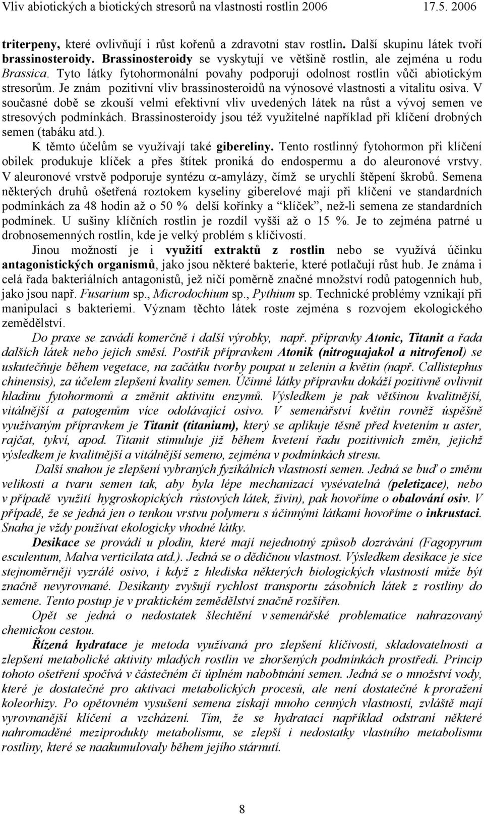 V současné době se zkouší velmi efektivní vliv uvedených látek na růst a vývoj semen ve stresových podmínkách. Brassinosteroidy jsou též využitelné například při klíčení drobných semen (tabáku atd.).