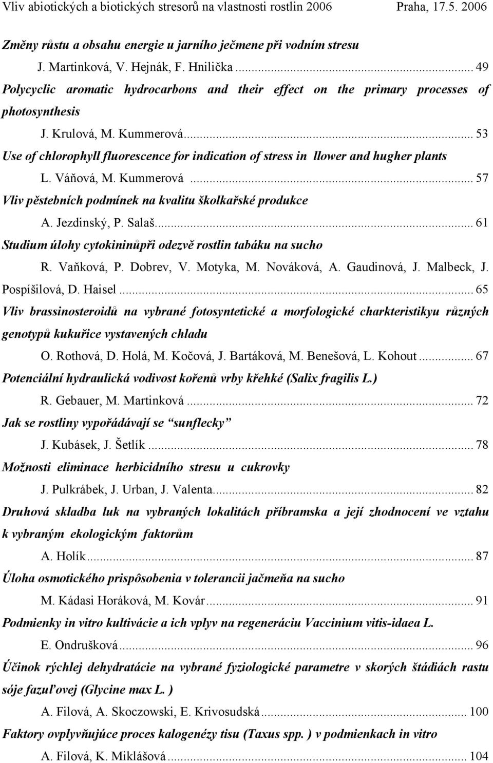 .. 53 Use of chlorophyll fluorescence for indication of stress in llower and hugher plants L. Váňová, M. Kummerová... 57 Vliv pěstebních podmínek na kvalitu školkařské produkce A. Jezdinský, P. Salaš.