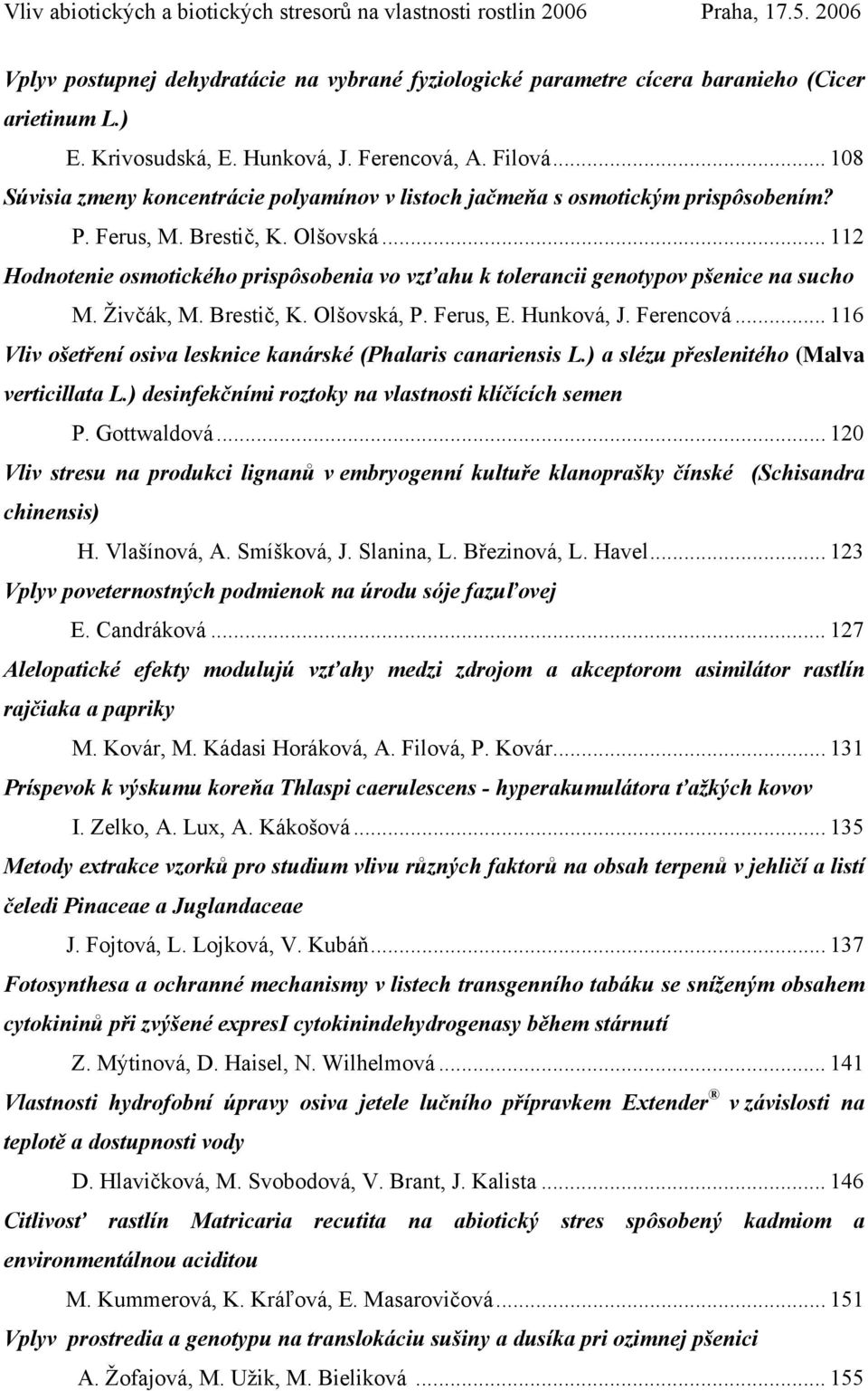 .. 112 Hodnotenie osmotického prispôsobenia vo vzťahu k tolerancii genotypov pšenice na sucho M. Živčák, M. Brestič, K. Olšovská, P. Ferus, E. Hunková, J. Ferencová.