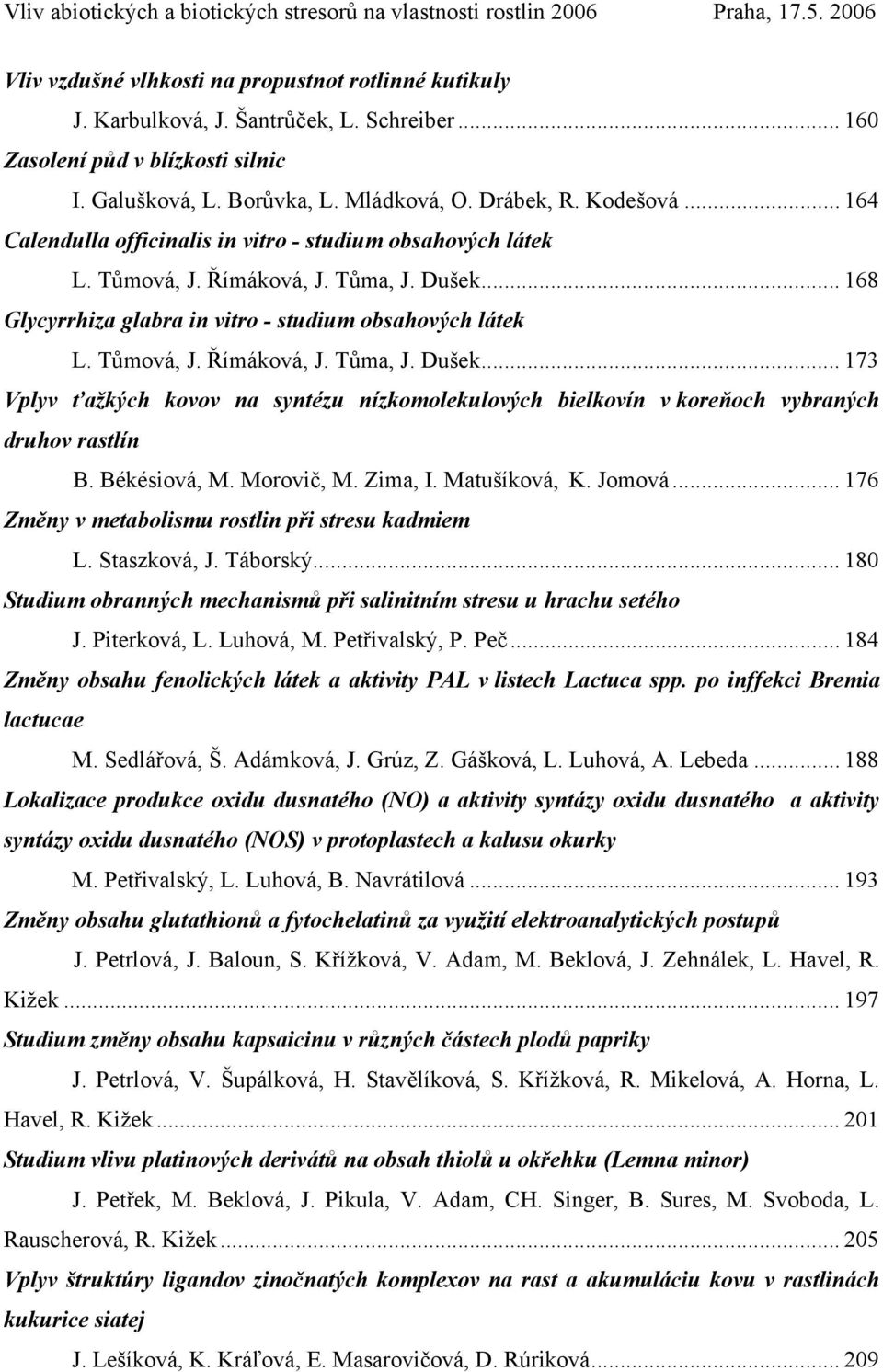 Tůma, J. Dušek... 168 Glycyrrhiza glabra in vitro - studium obsahových látek L. Tůmová, J. Římáková, J. Tůma, J. Dušek... 173 Vplyv ťažkých kovov na syntézu nízkomolekulových bielkovín v koreňoch vybraných druhov rastlín B.