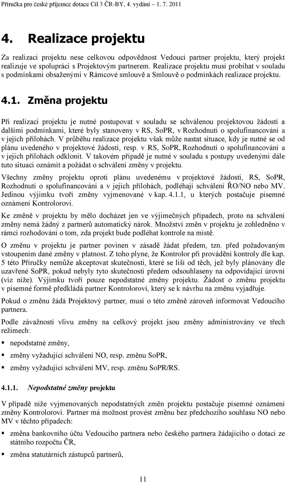 Změna projektu Při realizaci projektu je nutné postupovat v souladu se schválenou projektovou ţádostí a dalšími podmínkami, které byly stanoveny v RS, SoPR, v Rozhodnutí o spolufinancování a v jejich