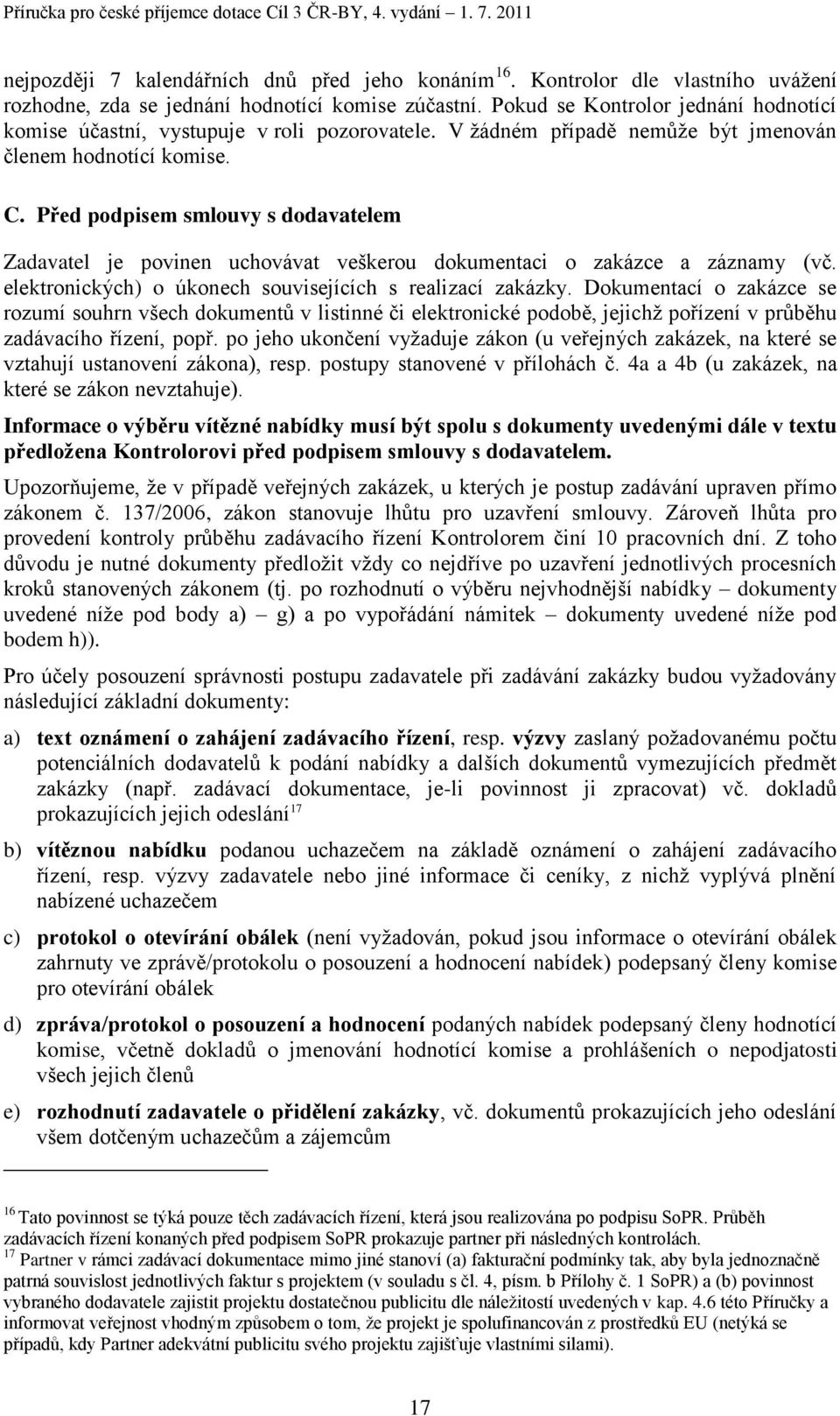 Před podpisem smlouvy s dodavatelem Zadavatel je povinen uchovávat veškerou dokumentaci o zakázce a záznamy (vč. elektronických) o úkonech souvisejících s realizací zakázky.