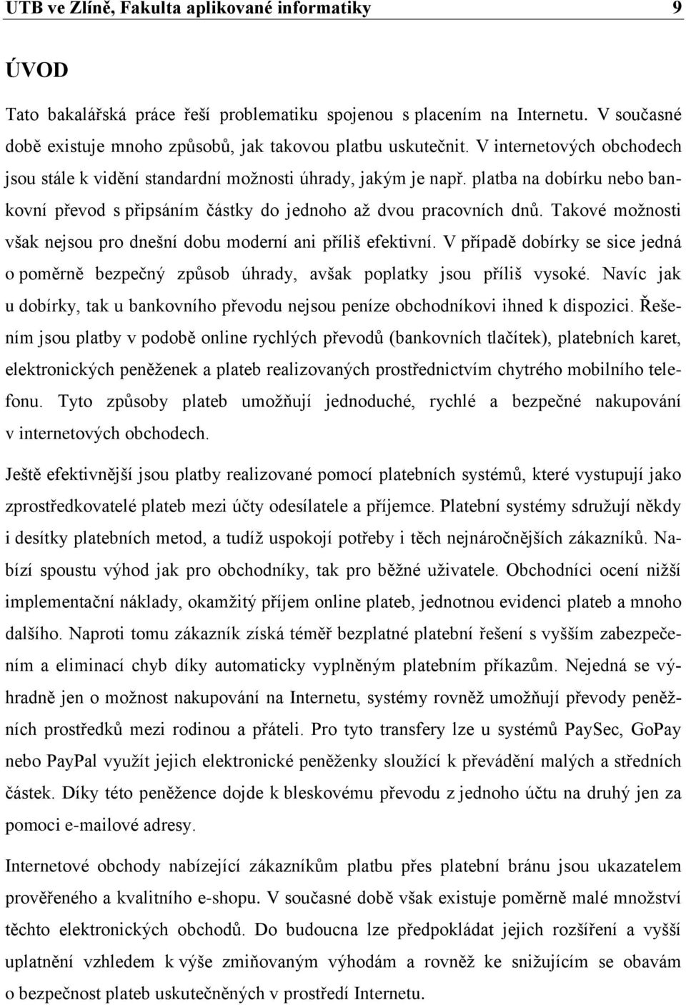 Takové možnosti však nejsou pro dnešní dobu moderní ani příliš efektivní. V případě dobírky se sice jedná o poměrně bezpečný způsob úhrady, avšak poplatky jsou příliš vysoké.