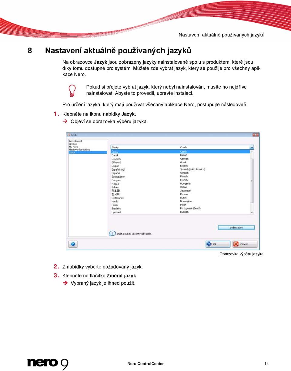 Pokud si přejete vybrat jazyk, který nebyl nainstalován, musíte ho nejdříve nainstalovat. Abyste to provedli, upravte instalaci.