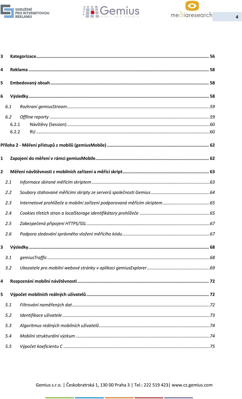 1 Informace sbírané měřícím skriptem... 63 2.2 Soubory stahované měřícími skripty ze serverů společnosti Gemius... 64 2.3 Internetové prohlížeče a mobilní zařízení podporovaná měřícím skriptem... 65 2.