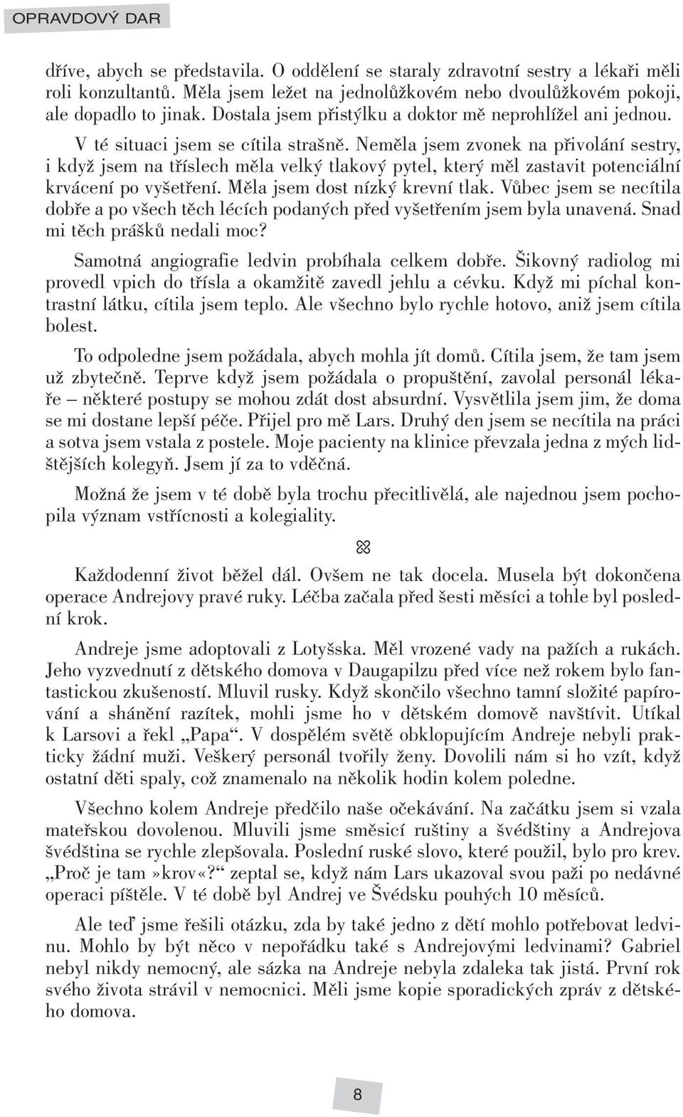 Neměla jsem zvonek na přivolání sestry, i když jsem na tříslech měla velký tlakový pytel, který měl zastavit potenciální krvácení po vyšetření. Měla jsem dost nízký krevní tlak.