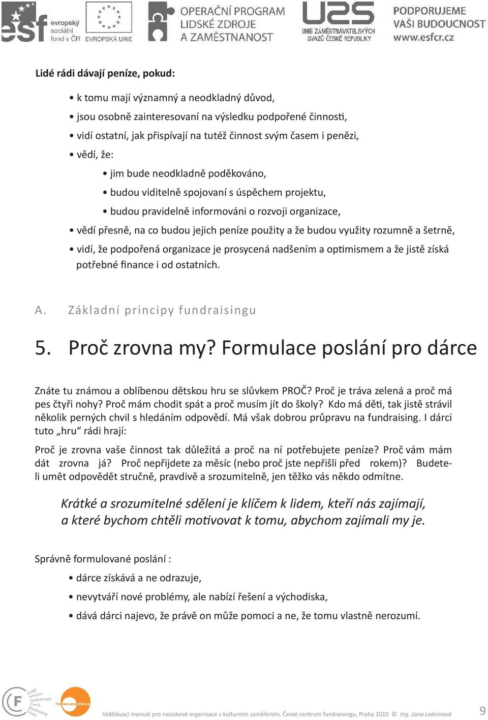 využity rozumně a šetrně, vidí, že podpořená organizace je prosycená nadšením a op mismem a že jistě získá potřebné finance i od ostatních. A. Základní principy fundraisingu 5. Proč zrovna my?