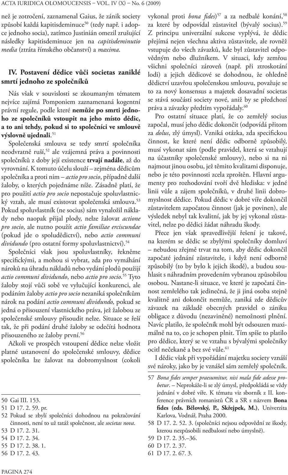 Postavení dědice vůči societas zaniklé smrtí jednoho ze společníků Nás však v souvislosti se zkoumaným tématem nejvíce zajímá Pomponiem zaznamenaná kogentní právní regule, podle které nemůže po smrti