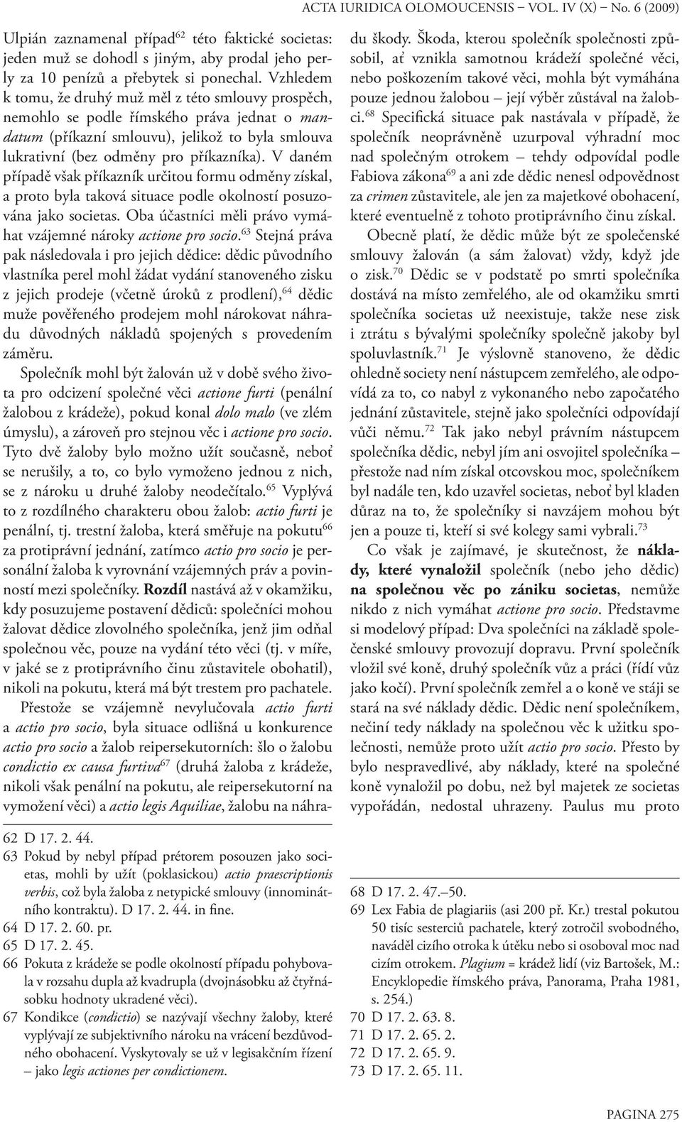 V daném případě však příkazník určitou formu odměny získal, a proto byla taková situace podle okolností posuzována jako societas. Oba účastníci měli právo vymáhat vzájemné nároky actione pro socio.