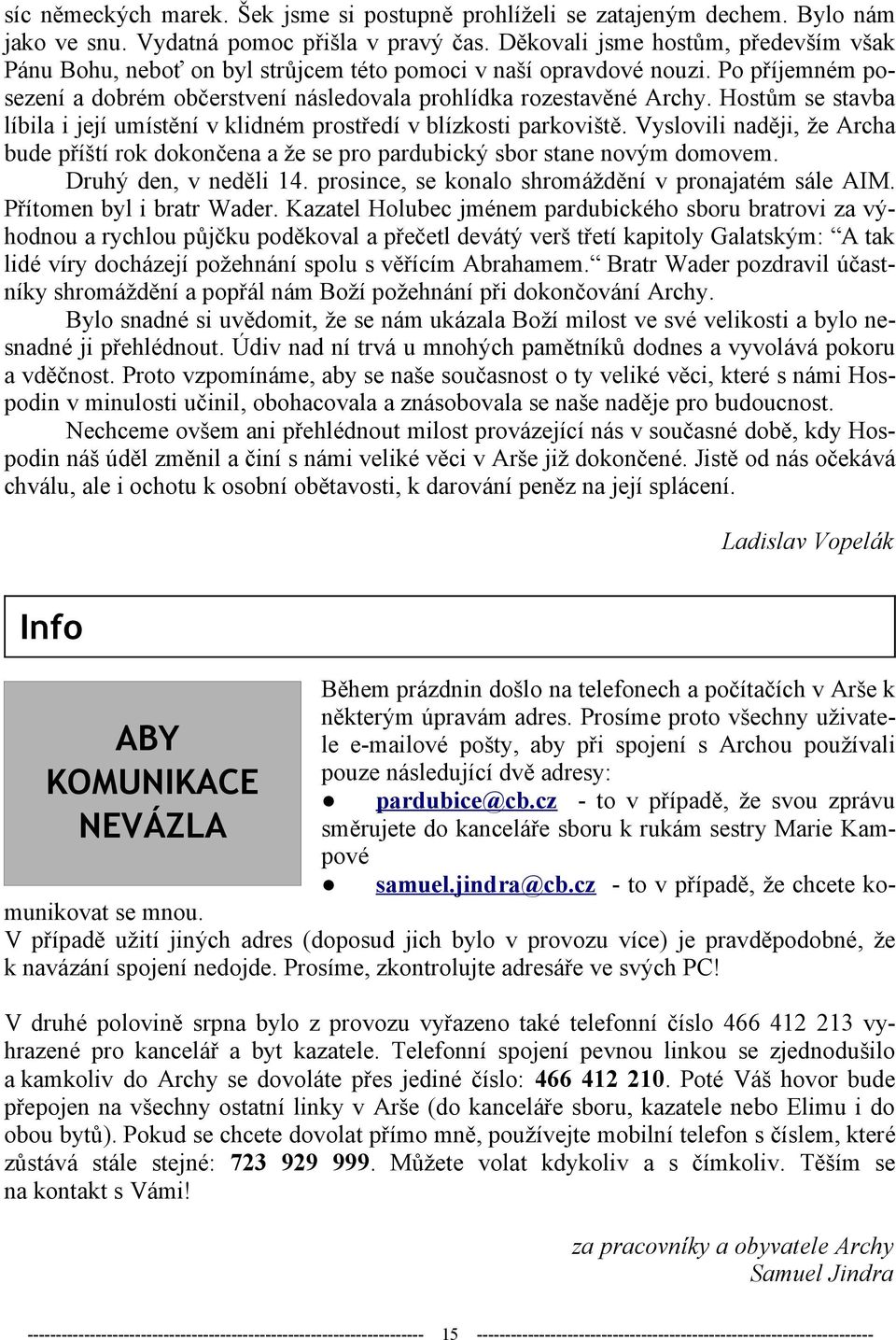 Hostům se stavba líbila i její umístění v klidném prostředí v blízkosti parkoviště. Vyslovili naději, že Archa bude příští rok dokončena a že se pro pardubický sbor stane novým domovem.