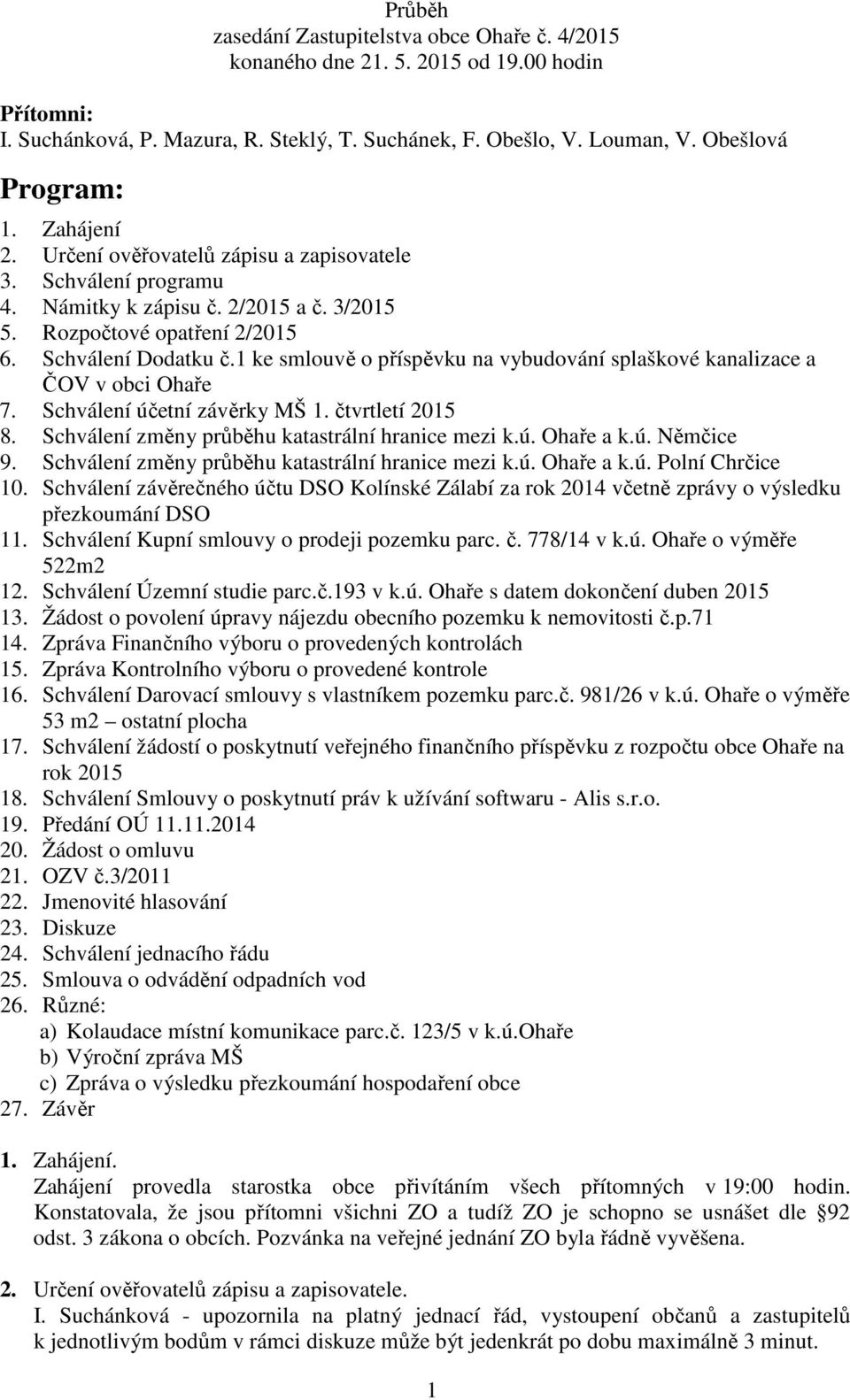 1 ke smlouvě o příspěvku na vybudování splaškové kanalizace a ČOV v obci Ohaře 7. Schválení účetní závěrky MŠ 1. čtvrtletí 2015 8. Schválení změny průběhu katastrální hranice mezi k.ú. Ohaře a k.ú. Němčice 9.