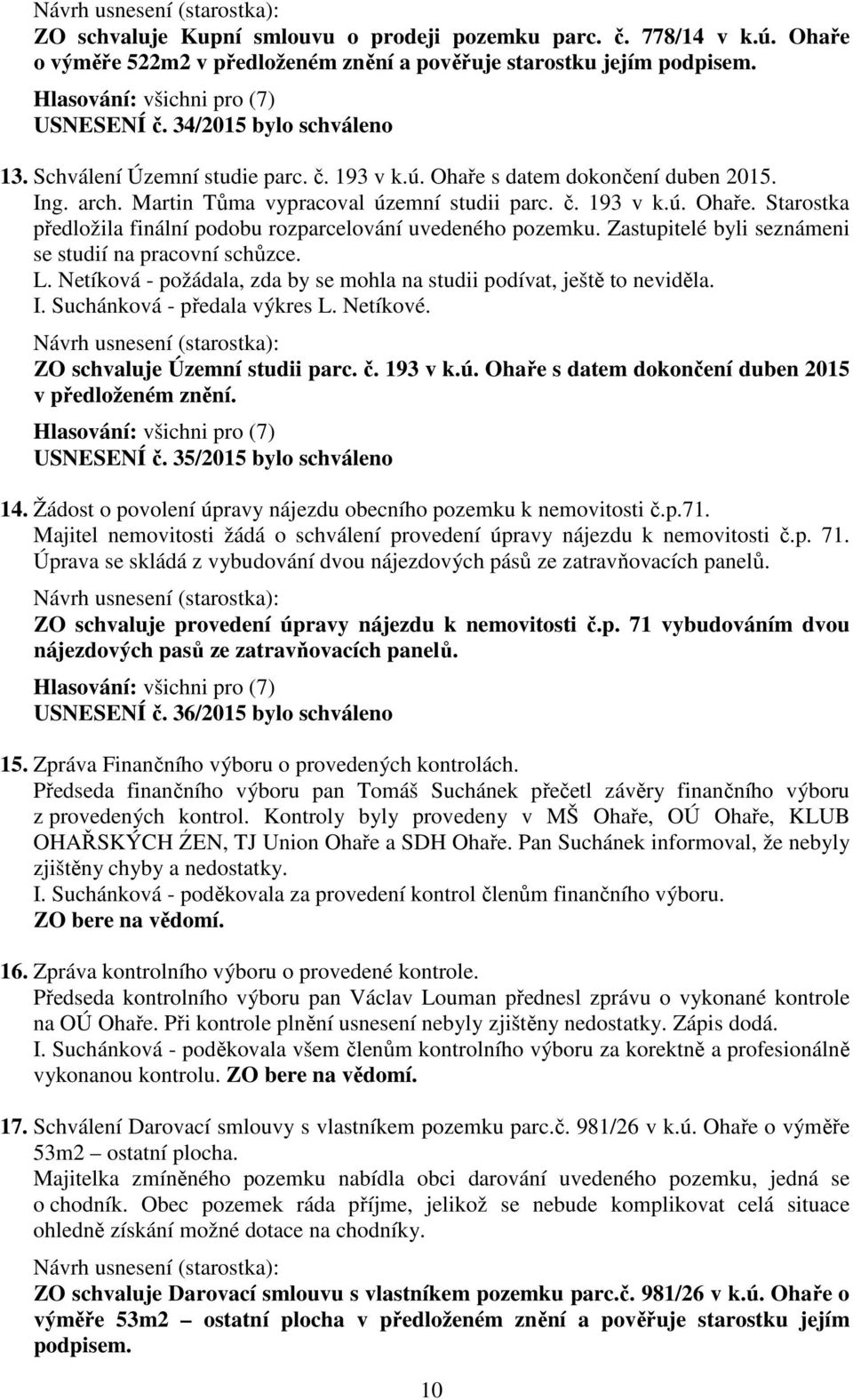 Zastupitelé byli seznámeni se studií na pracovní schůzce. L. Netíková - požádala, zda by se mohla na studii podívat, ještě to neviděla. I. Suchánková - předala výkres L. Netíkové.