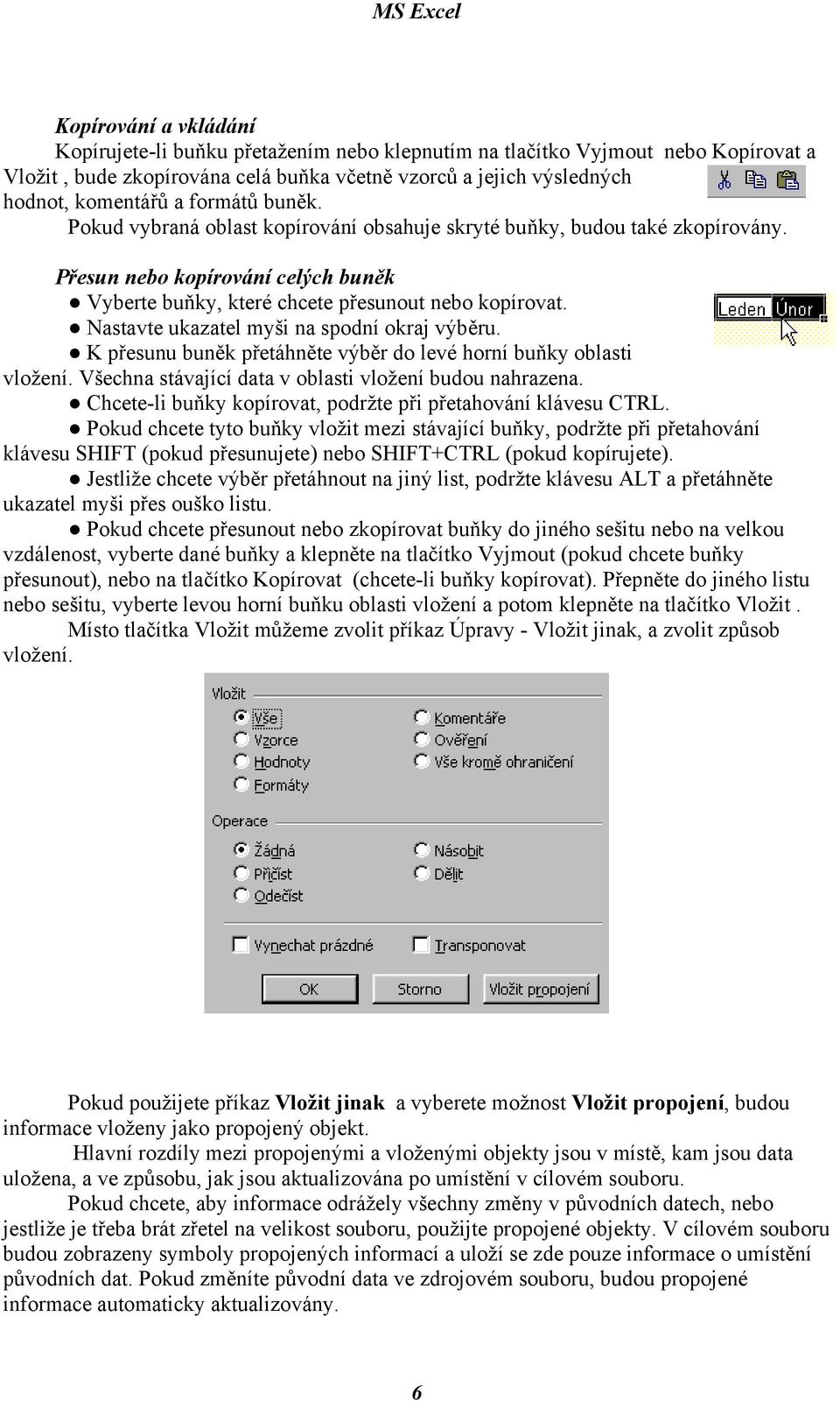 Nastavte ukazatel myši na spodní okraj výběru. K přesunu buněk přetáhněte výběr do levé horní buňky oblasti vložení. Všechna stávající data v oblasti vložení budou nahrazena.