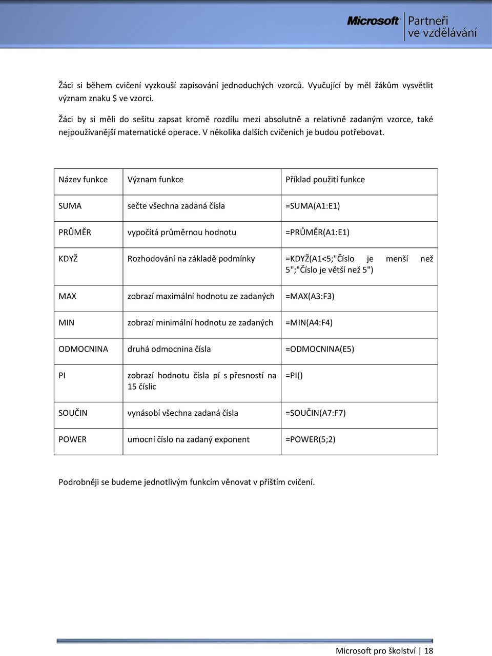 Název funkce Význam funkce Příklad použití funkce SUMA sečte všechna zadaná čísla =SUMA(A1:E1) PRŮMĚR vypočítá průměrnou hodnotu =PRŮMĚR(A1:E1) KDYŽ Rozhodování na základě podmínky =KDYŽ(A1<5;"Číslo