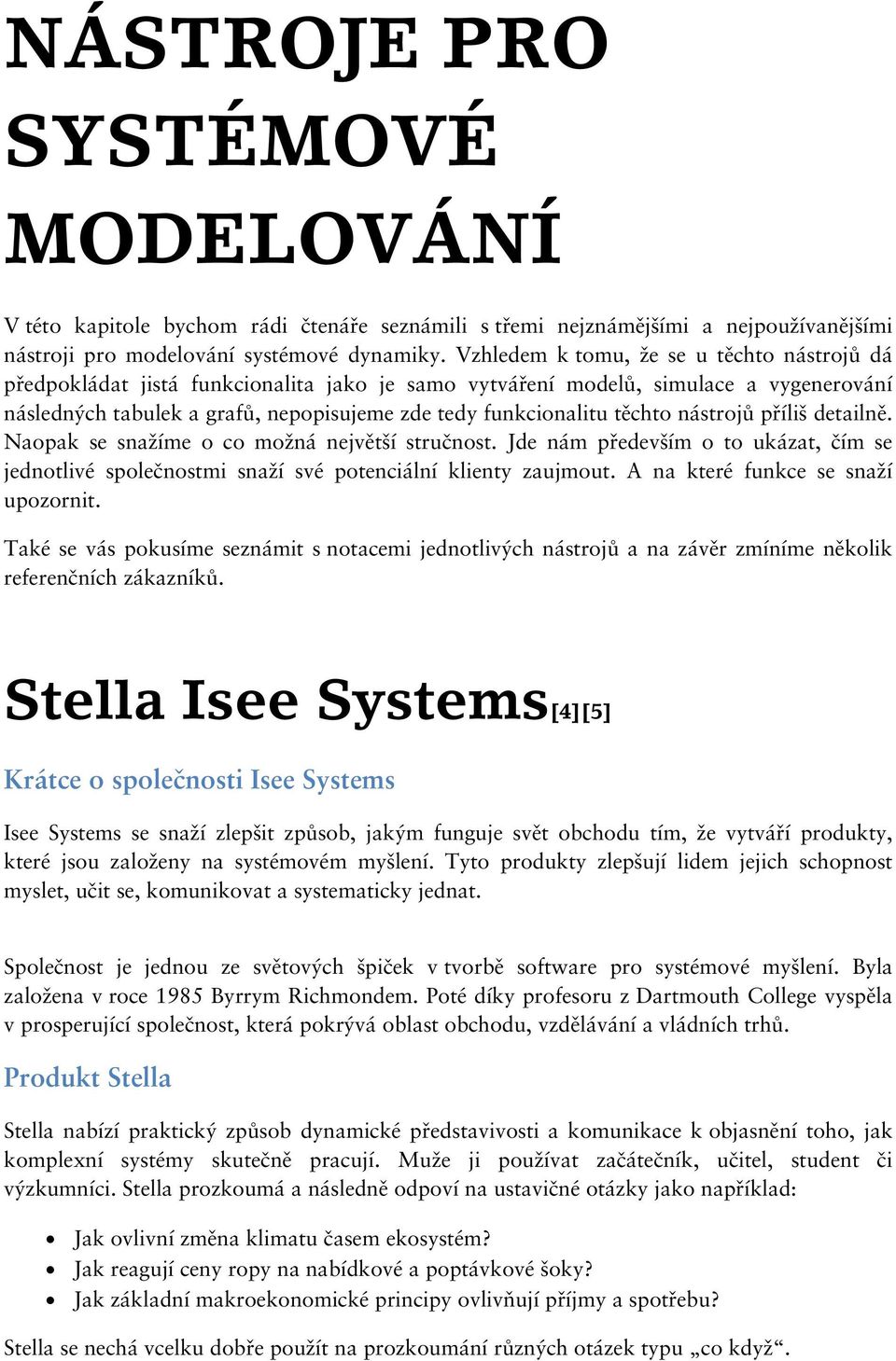 těchto nástrojů příliš detailně. Naopak se snažíme o co možná největší stručnost. Jde nám především o to ukázat, čím se jednotlivé společnostmi snaží své potenciální klienty zaujmout.