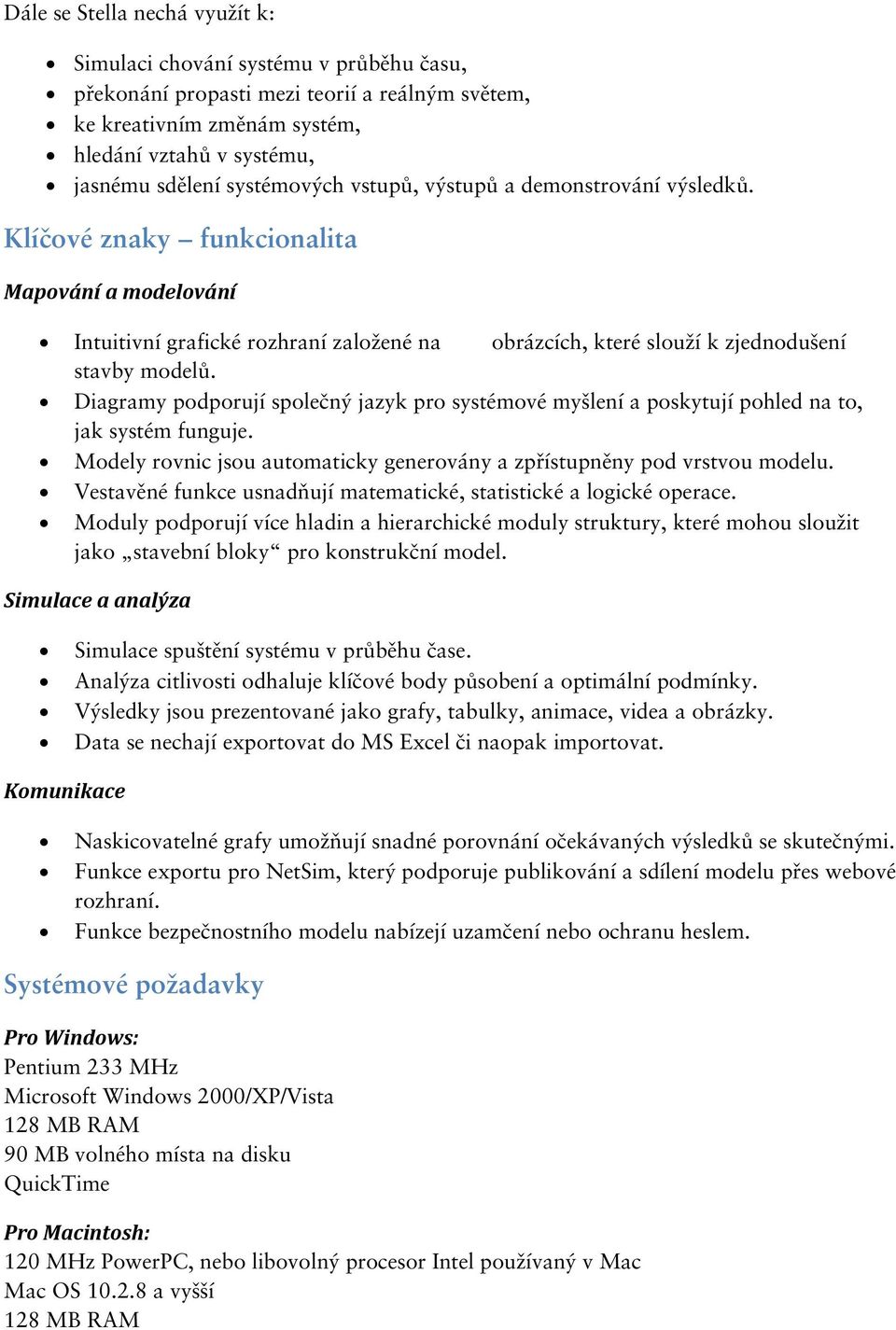 Diagramy podporují společný jazyk pro systémové myšlení a poskytují pohled na to, jak systém funguje. Modely rovnic jsou automaticky generovány a zpřístupněny pod vrstvou modelu.