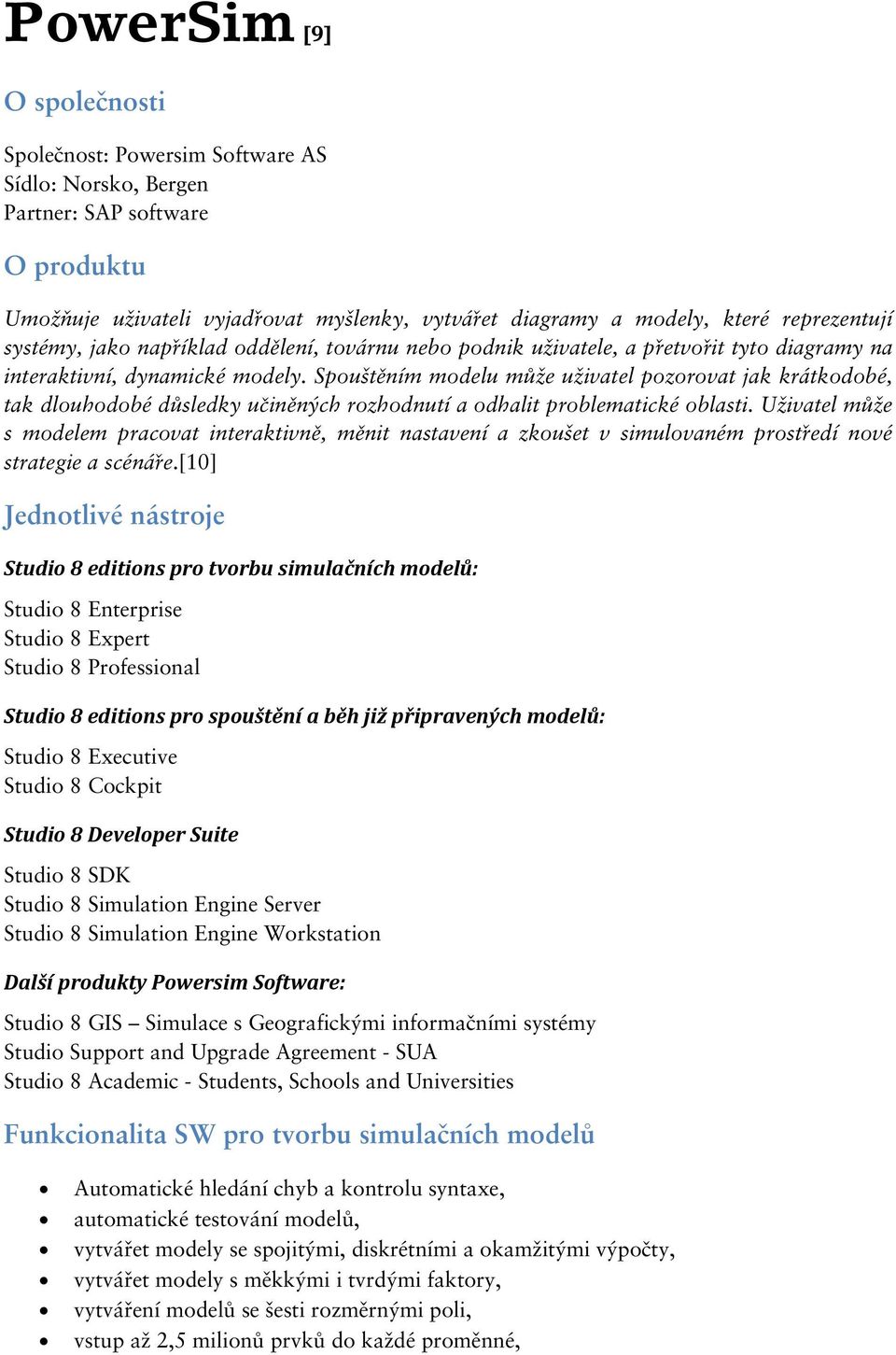 Spouštěním modelu může uživatel pozorovat jak krátkodobé, tak dlouhodobé důsledky učiněných rozhodnutí a odhalit problematické oblasti.