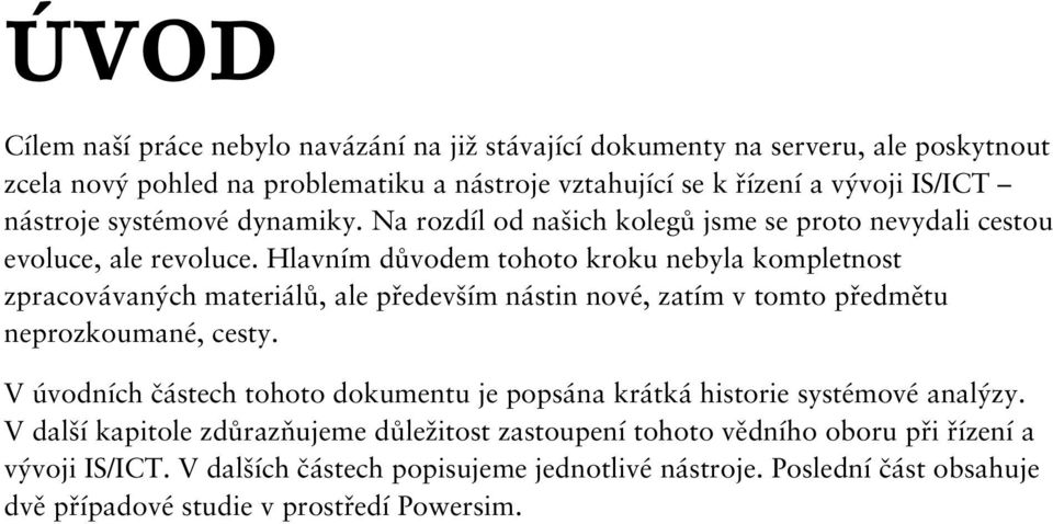 Hlavním důvodem tohoto kroku nebyla kompletnost zpracovávaných materiálů, ale především nástin nové, zatím v tomto předmětu neprozkoumané, cesty.