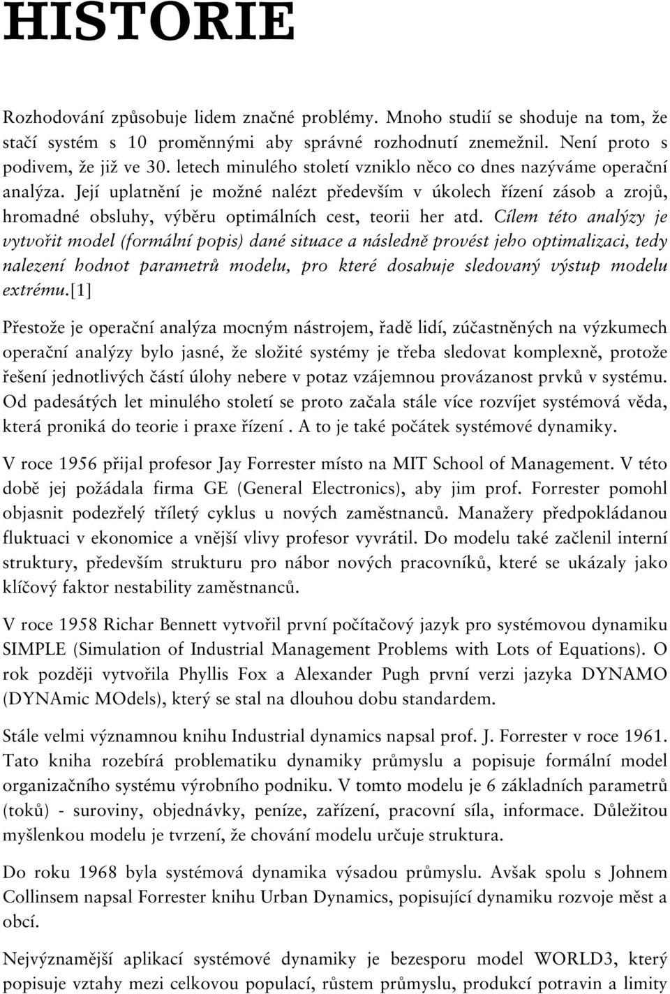 Její uplatnění je možné nalézt především v úkolech řízení zásob a zrojů, hromadné obsluhy, výběru optimálních cest, teorii her atd.