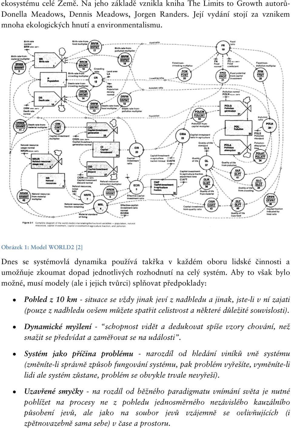 Obrázek 1: Model WORLD2 [2] Dnes se systémovlá dynamika používá takřka v každém oboru lidské činnosti a umožňuje zkoumat dopad jednotlivých rozhodnutí na celý systém.