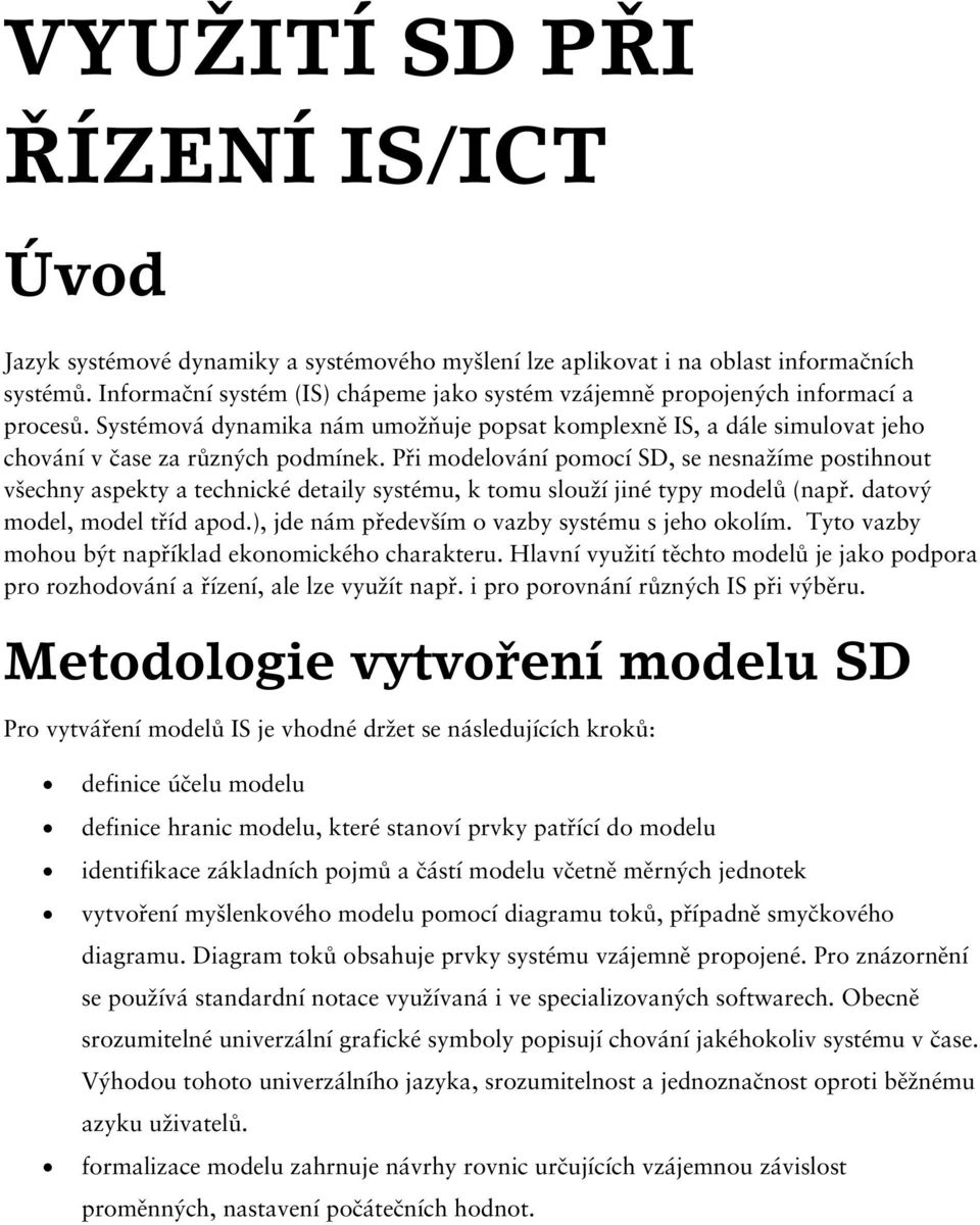 Při modelování pomocí SD, se nesnažíme postihnout všechny aspekty a technické detaily systému, k tomu slouží jiné typy modelů (např. datový model, model tříd apod.