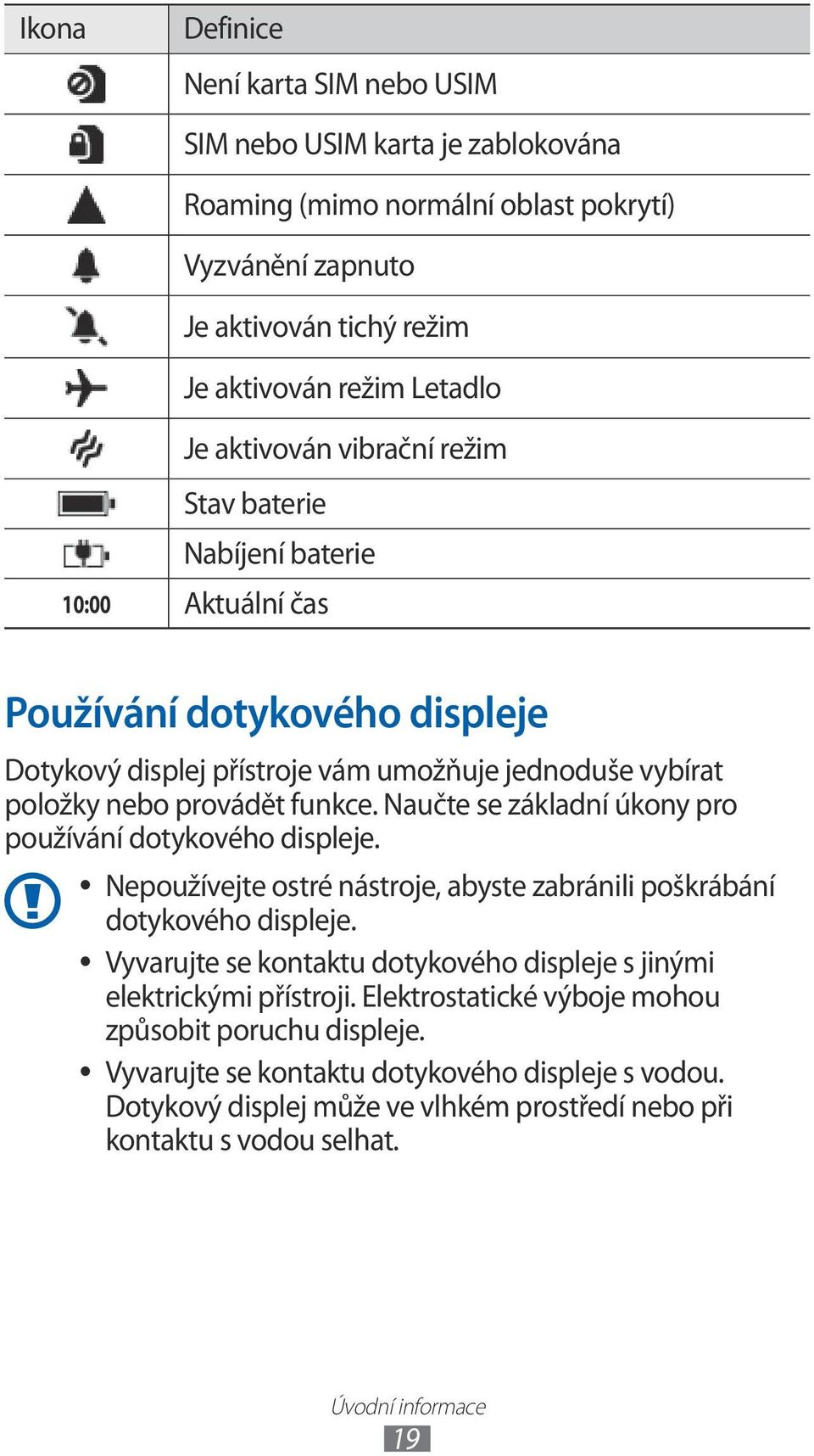 Naučte se základní úkony pro používání dotykového displeje. Nepoužívejte ostré nástroje, abyste zabránili poškrábání dotykového displeje.