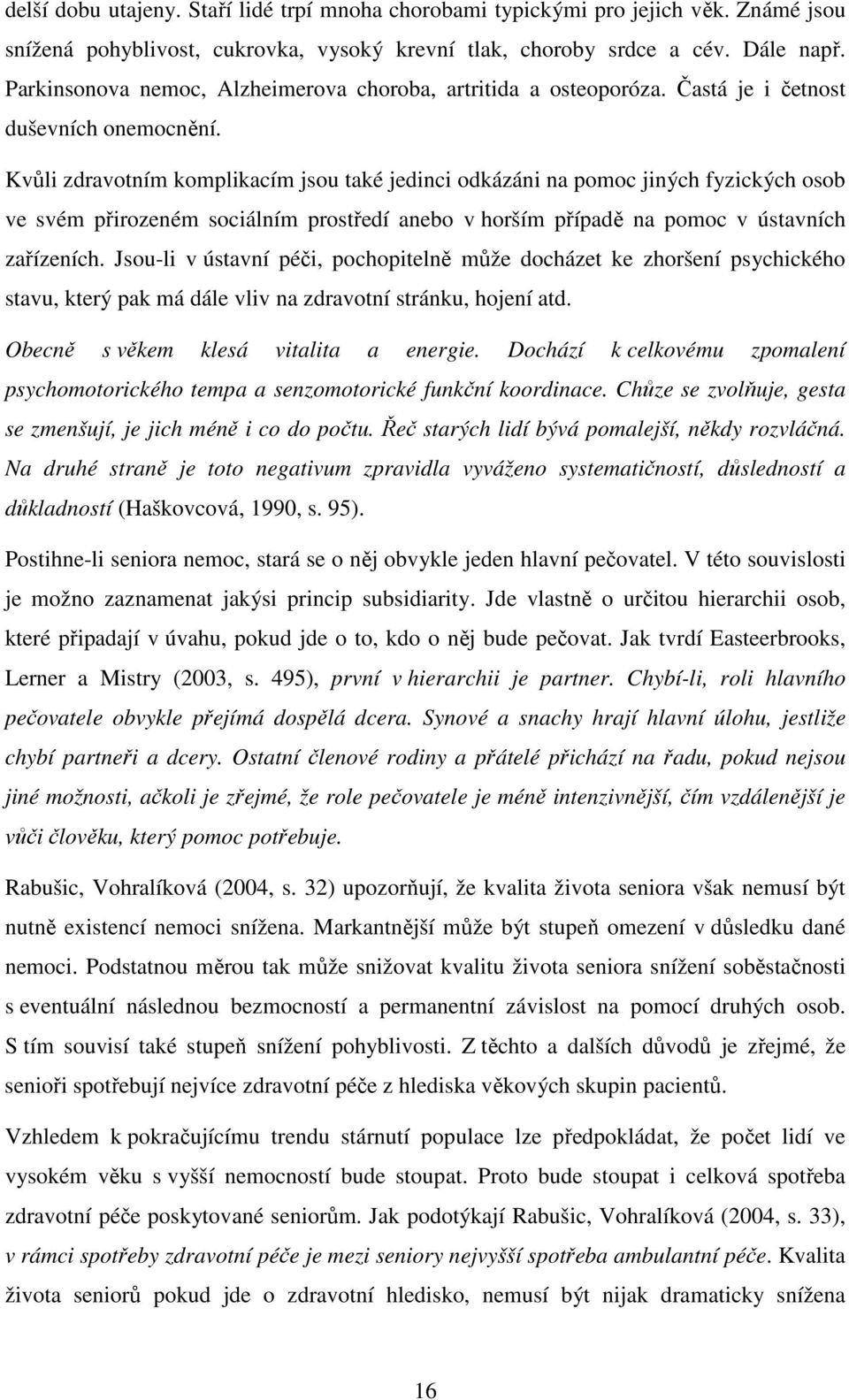 Kvůli zdravotním komplikacím jsou také jedinci odkázáni na pomoc jiných fyzických osob ve svém přirozeném sociálním prostředí anebo v horším případě na pomoc v ústavních zařízeních.