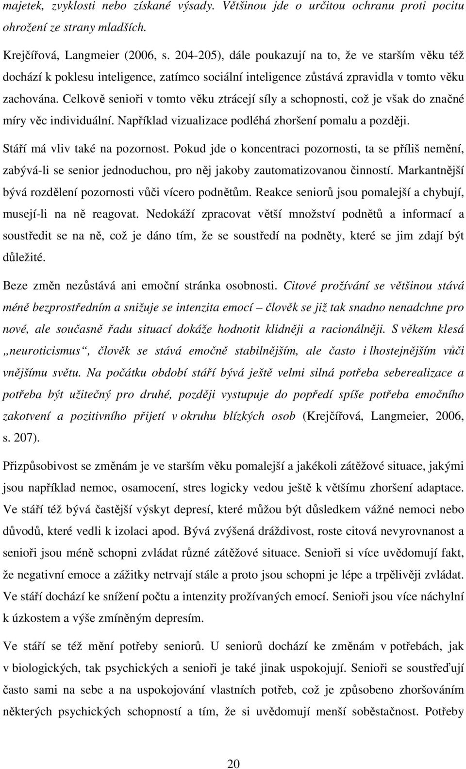 Celkově senioři v tomto věku ztrácejí síly a schopnosti, což je však do značné míry věc individuální. Například vizualizace podléhá zhoršení pomalu a později. Stáří má vliv také na pozornost.