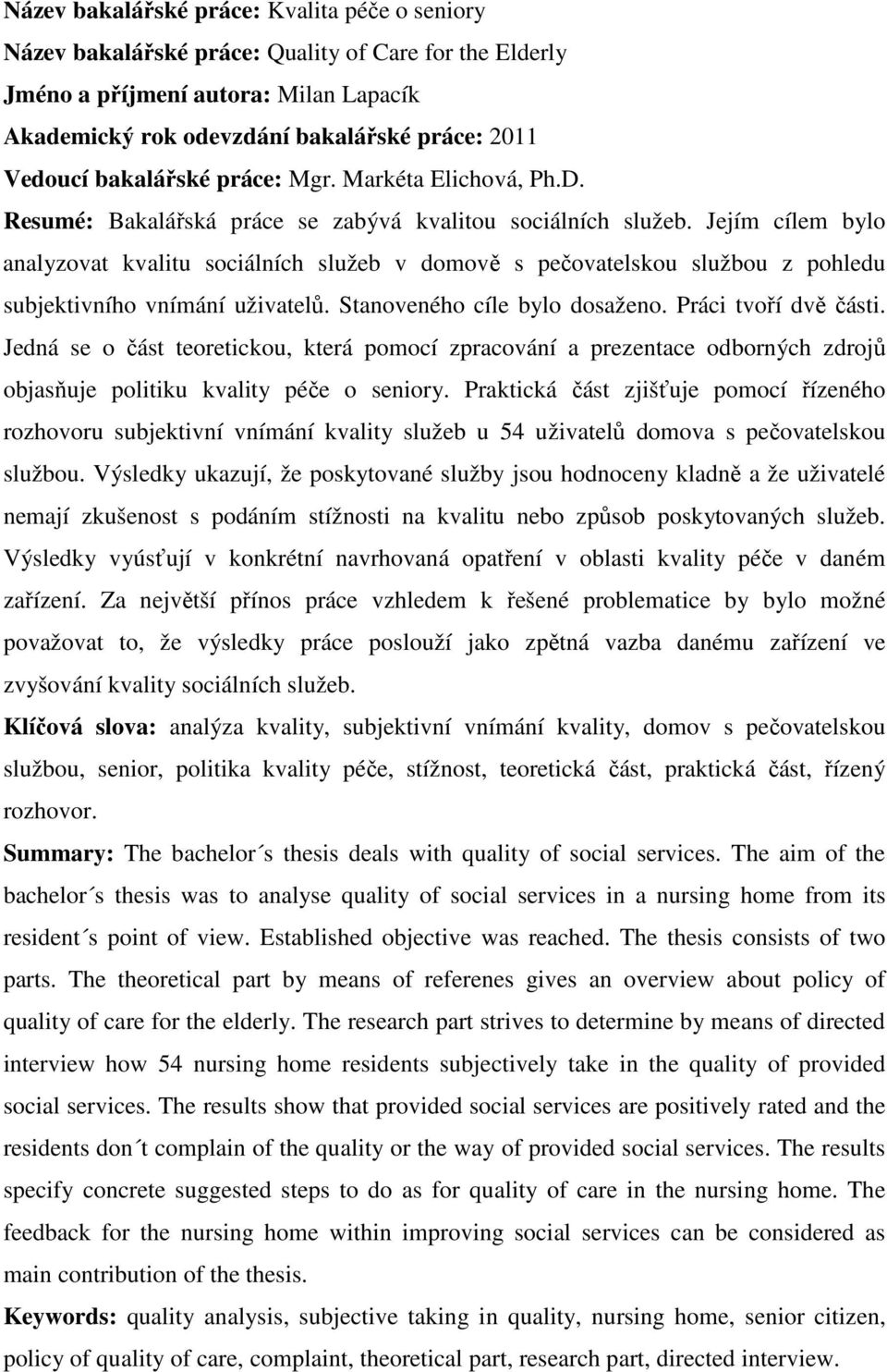 Jejím cílem bylo analyzovat kvalitu sociálních služeb v domově s pečovatelskou službou z pohledu subjektivního vnímání uživatelů. Stanoveného cíle bylo dosaženo. Práci tvoří dvě části.