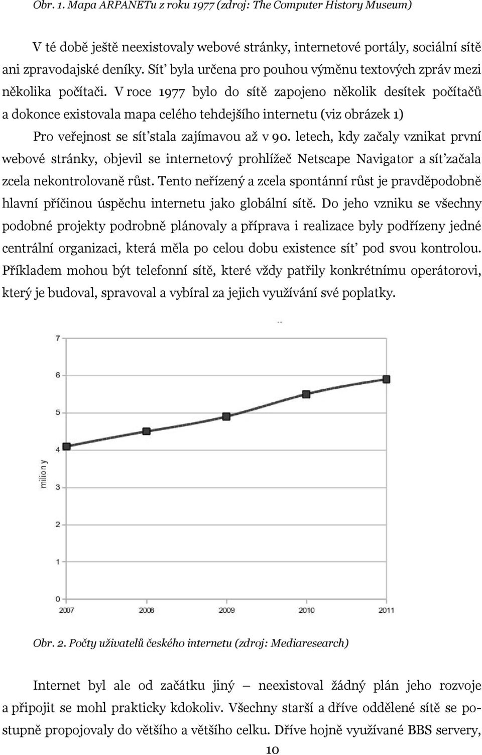 V roce 1977 bylo do sítě zapojeno několik desítek počítačů a dokonce existovala mapa celého tehdejšího internetu (viz obrázek 1) Pro veřejnost se sít stala zajímavou až v 90.