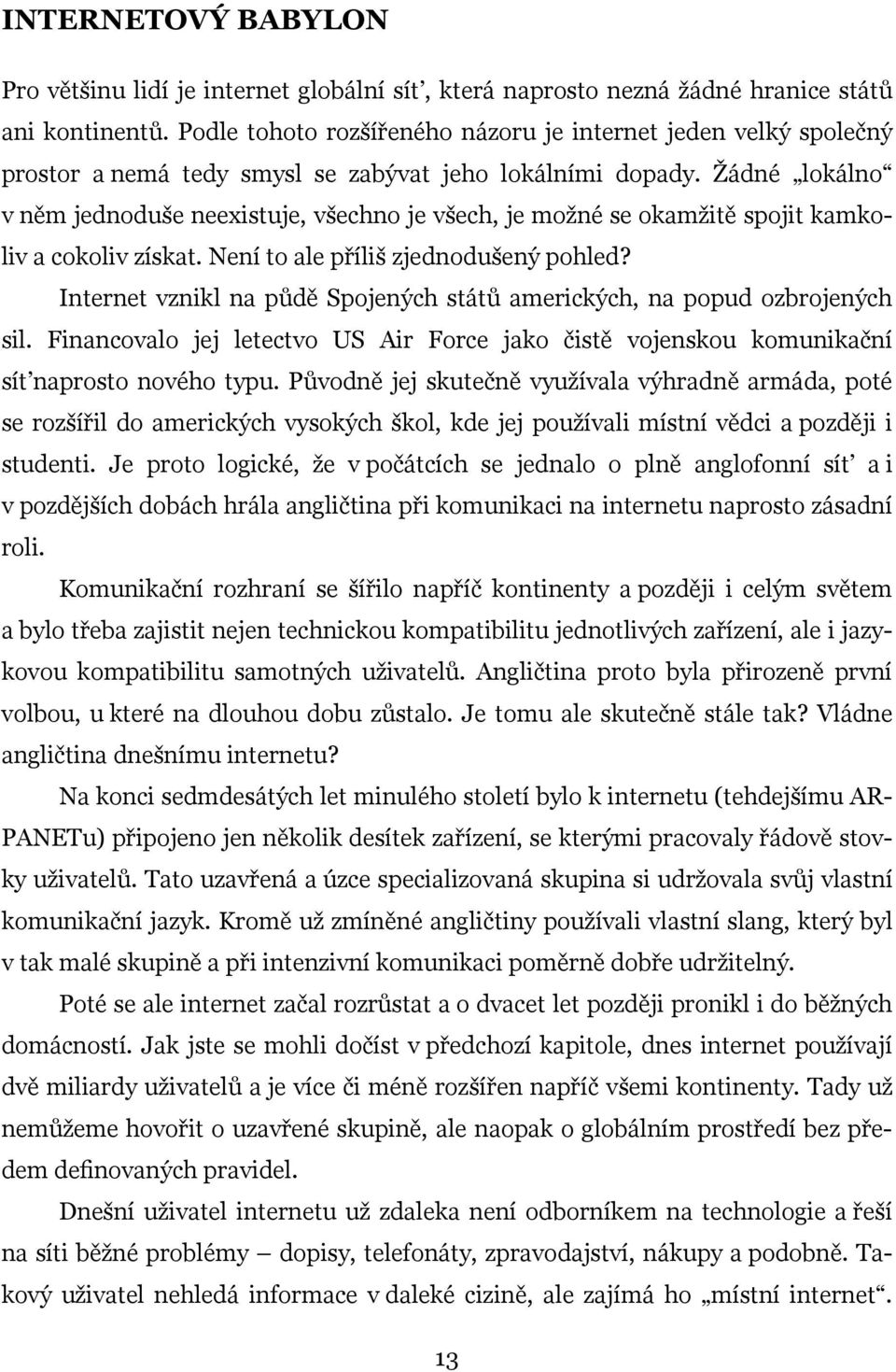 Žádné lokálno v něm jednoduše neexistuje, všechno je všech, je možné se okamžitě spojit kamkoliv a cokoliv získat. Není to ale příliš zjednodušený pohled?