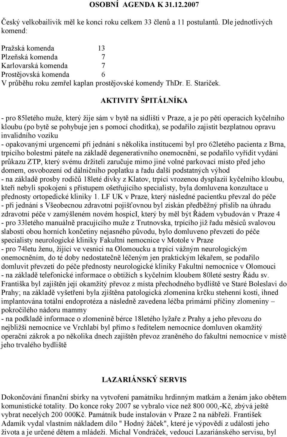 AKTIVITY ŠPITÁLNÍKA - pro 85letého muže, který žije sám v bytě na sídlišti v Praze, a je po pěti operacích kyčelního kloubu (po bytě se pohybuje jen s pomocí chodítka), se podařilo zajistit