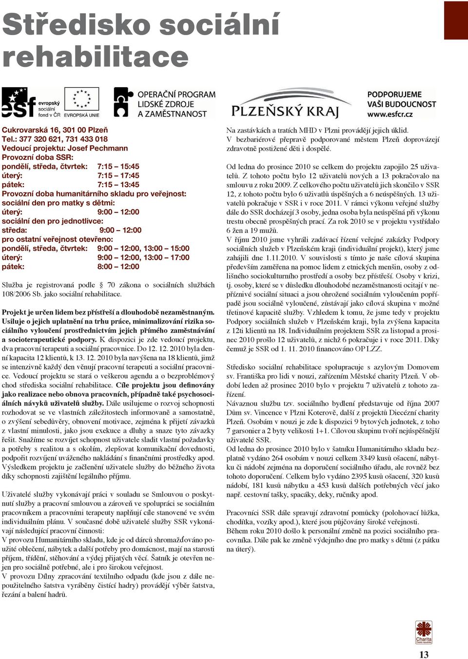 veřejnost: sociální den pro matky s dětmi: úterý: 9:00 12:00 sociální den pro jednotlivce: středa: 9:00 12:00 pro ostatní veřejnost otevřeno: pondělí, středa, čtvrtek: 9:00 12:00, 13:00 15:00 úterý: