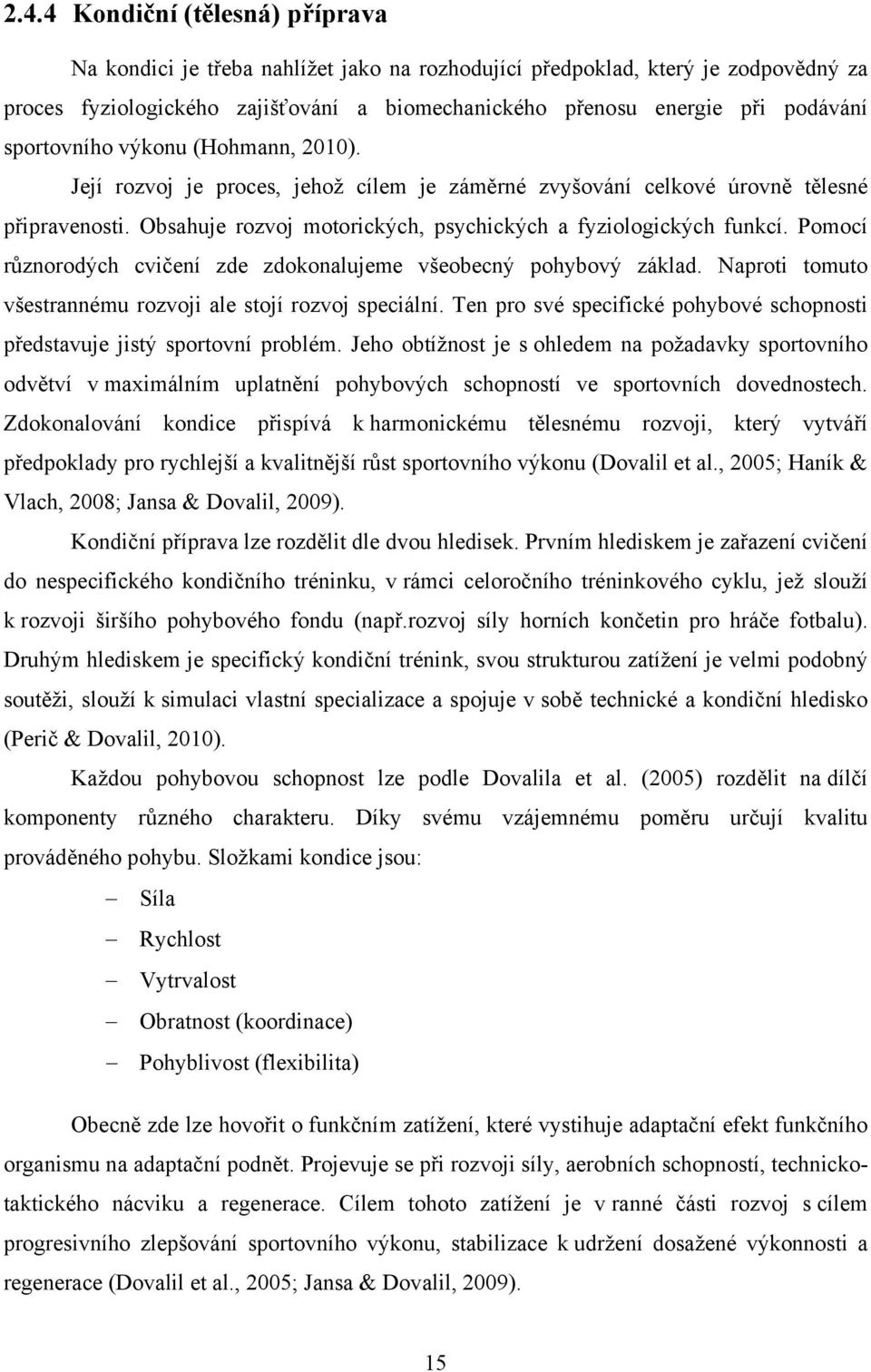 Pomocí různorodých cvičení zde zdokonalujeme všeobecný pohybový základ. Naproti tomuto všestrannému rozvoji ale stojí rozvoj speciální.