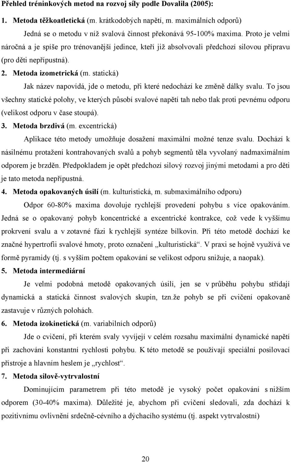 Proto je velmi náročná a je spíše pro trénovanější jedince, kteří již absolvovali předchozí silovou přípravu (pro děti nepřípustná). 2. Metoda izometrická (m.