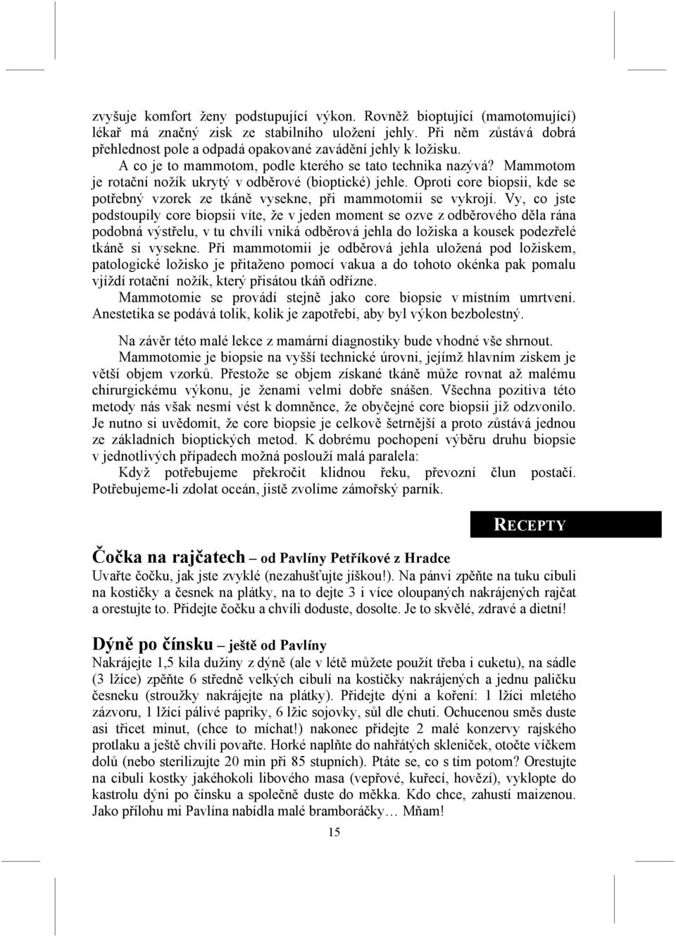 Mammotom je rotační nožík ukrytý v odběrové (bioptické) jehle. Oproti core biopsii, kde se potřebný vzorek ze tkáně vysekne, při mammotomii se vykrojí.