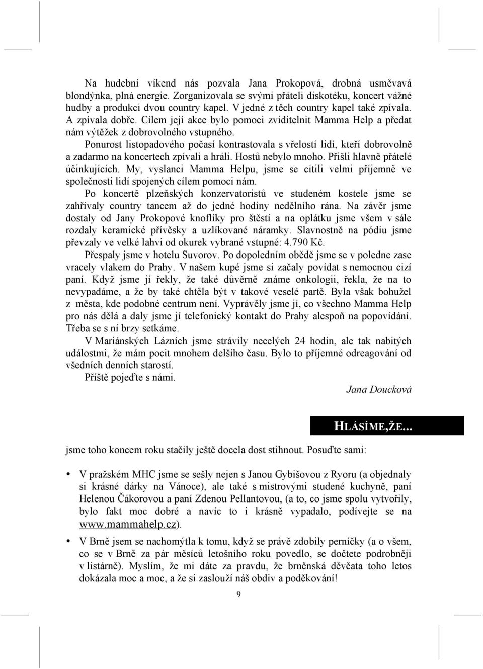 Ponurost listopadového počasí kontrastovala s vřelostí lidí, kteří dobrovolně a zadarmo na koncertech zpívali a hráli. Hostů nebylo mnoho. Přišli hlavně přátelé účinkujících.