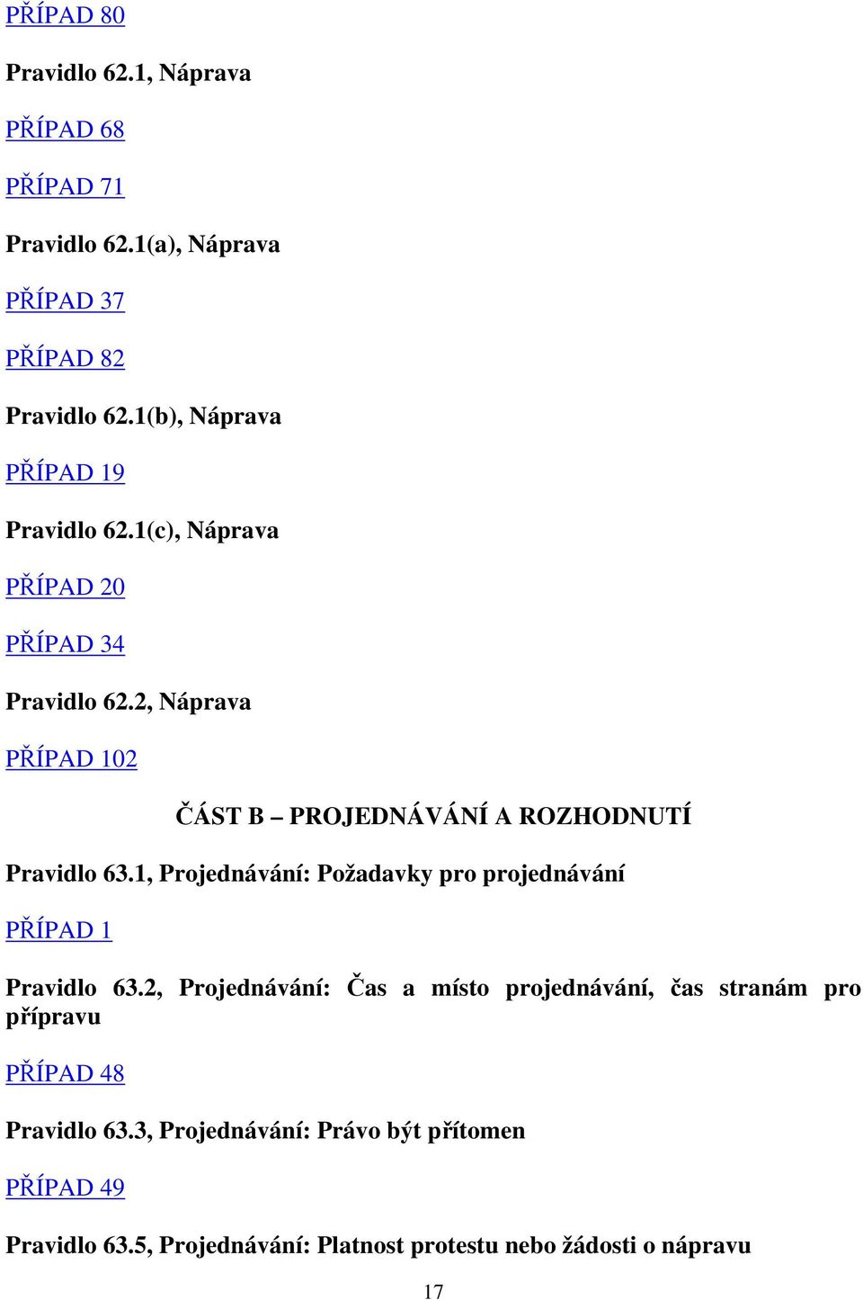 2, Náprava PŘÍPAD 102 ČÁST B PROJEDNÁVÁNÍ A ROZHODNUTÍ Pravidlo 63.1, Projednávání: Požadavky pro projednávání PŘÍPAD 1 Pravidlo 63.